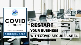 RESTART
YOUR BUSINESS
WITH  COVID  SECURE  LABEL  
W E L C O M E T O N E W N O R M A L
 