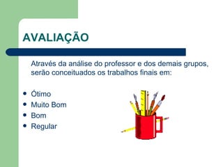 AVALIAÇÃO Através da análise do professor e dos demais grupos, serão conceituados os trabalhos finais em: Ótimo Muito Bom Bom  Regular 