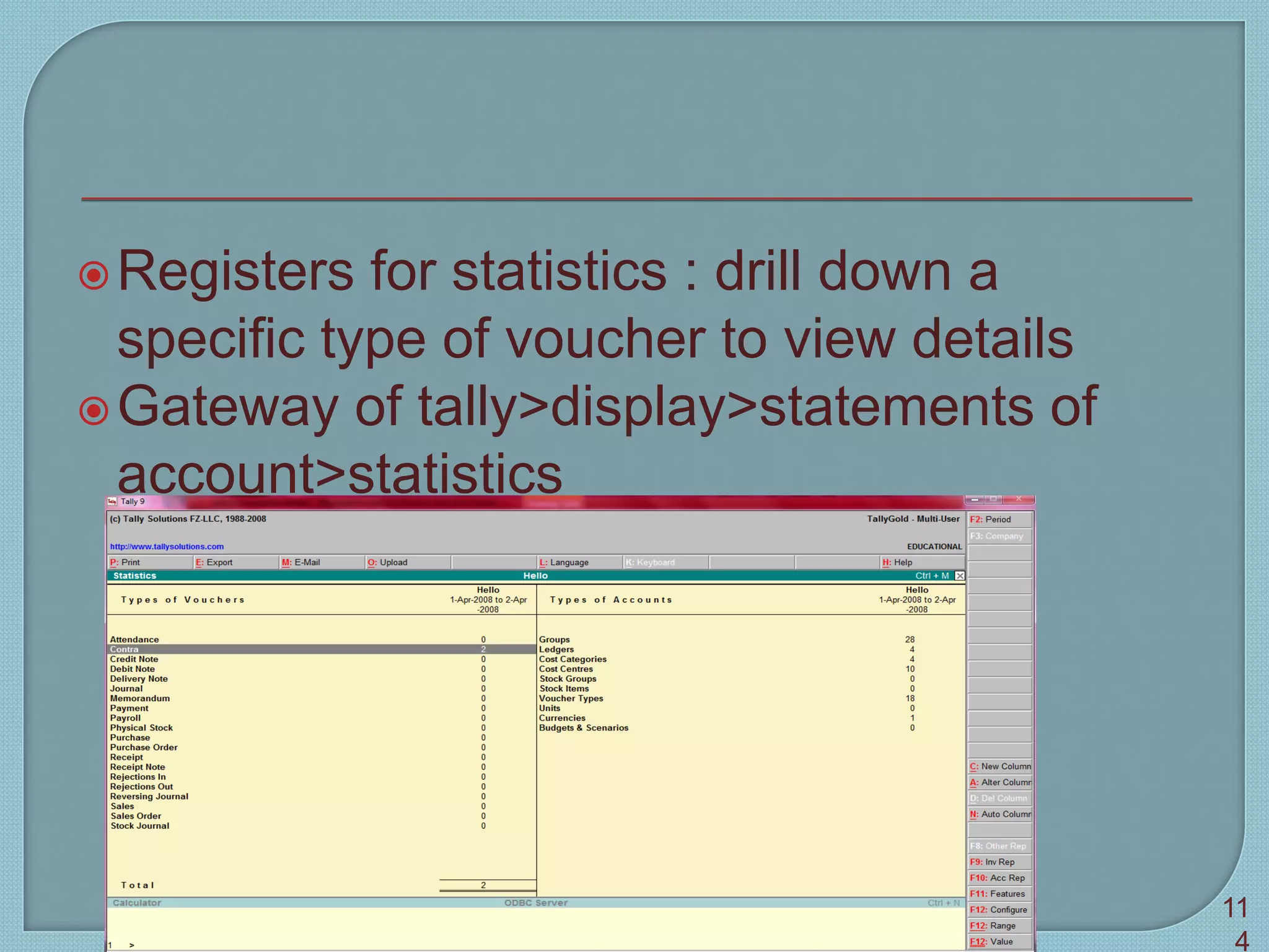 Registers for statistics : drill down a
specific type of voucher to view details
Gateway of tally>display>statements of
account>statistics
Tally 9 11
4
 