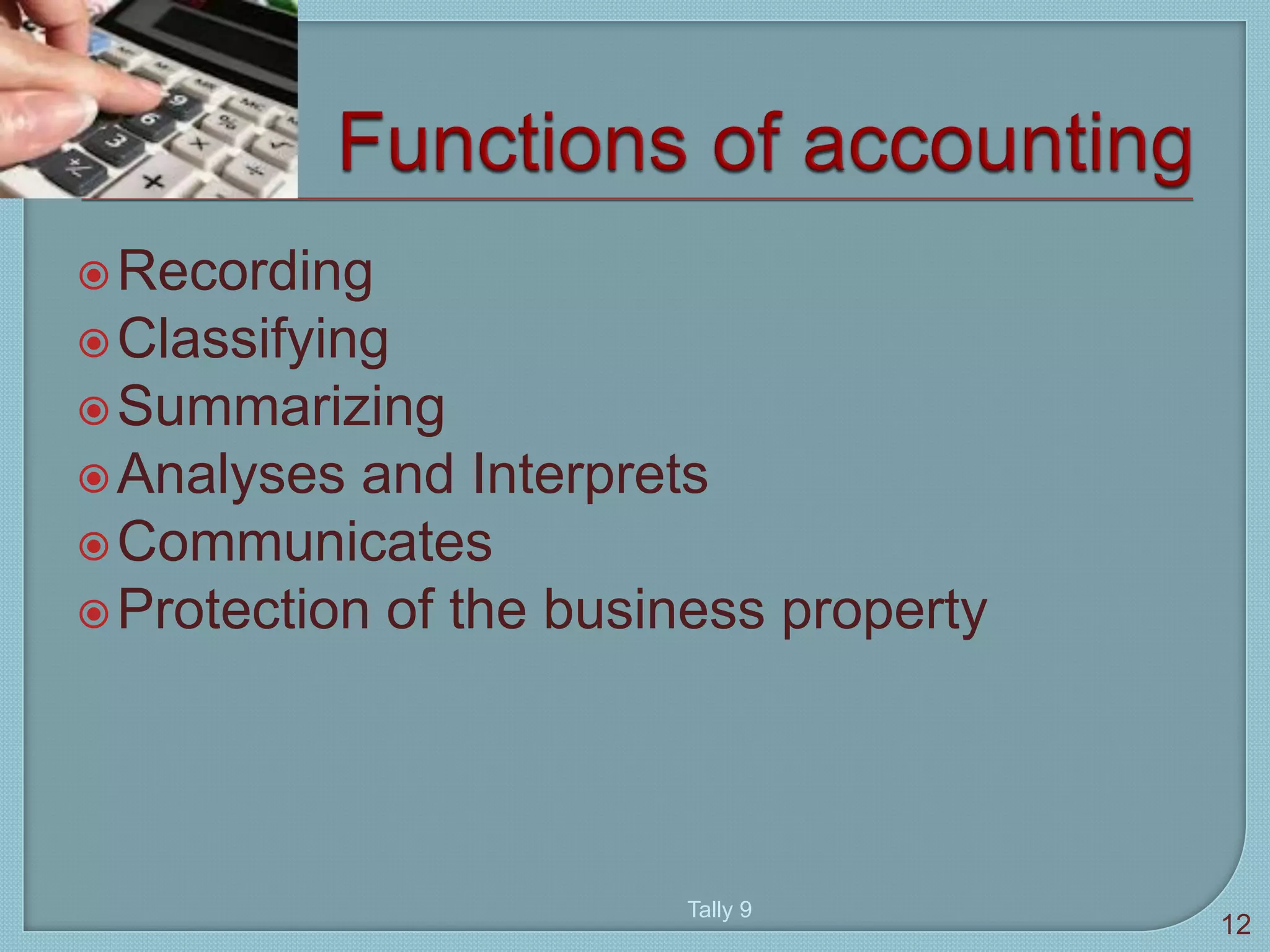 Recording
Classifying
Summarizing
Analyses and Interprets
Communicates
Protection of the business property
Tally 9
12
 