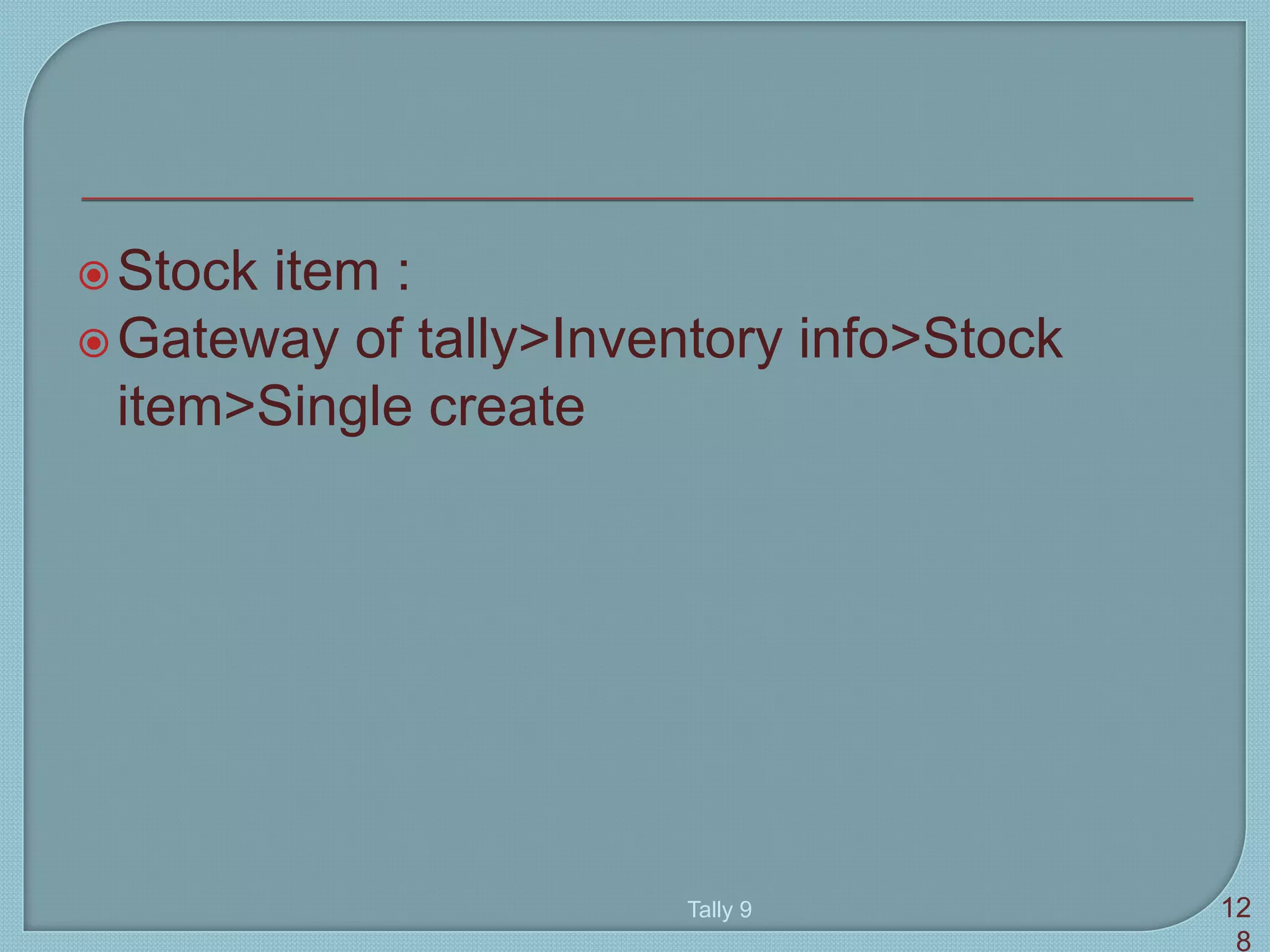 Stock item :
Gateway of tally>Inventory info>Stock
item>Single create
Tally 9 12
8
 