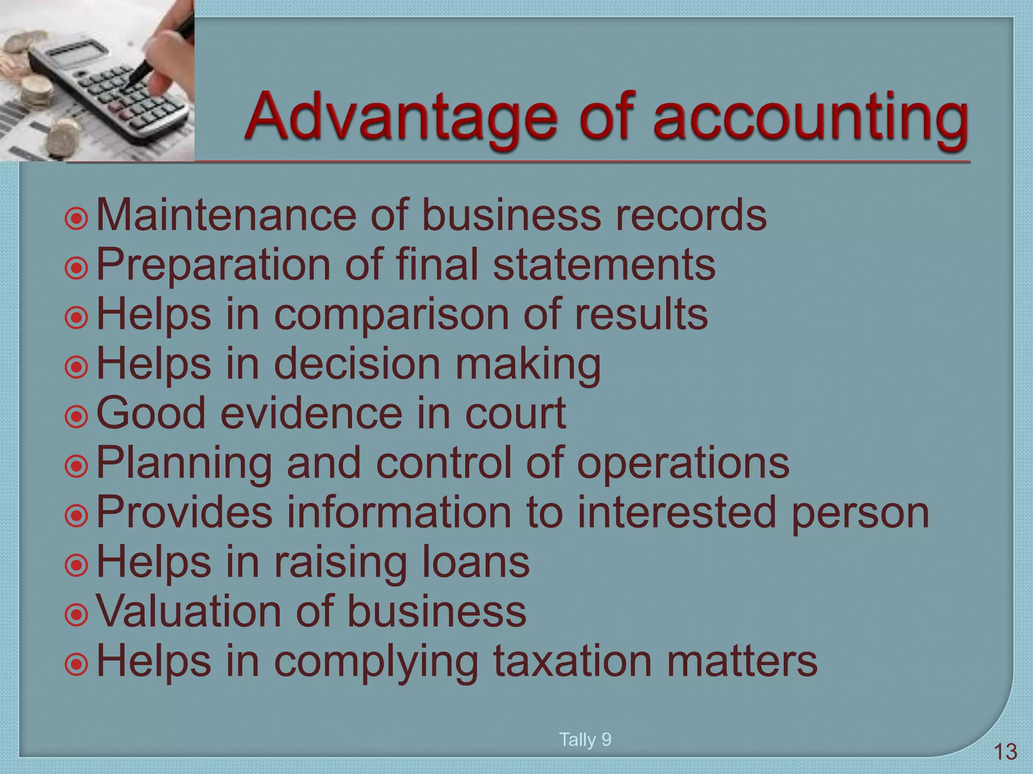 Maintenance of business records
Preparation of final statements
Helps in comparison of results
Helps in decision making
Good evidence in court
Planning and control of operations
Provides information to interested person
Helps in raising loans
Valuation of business
Helps in complying taxation matters
Tally 9
13
 