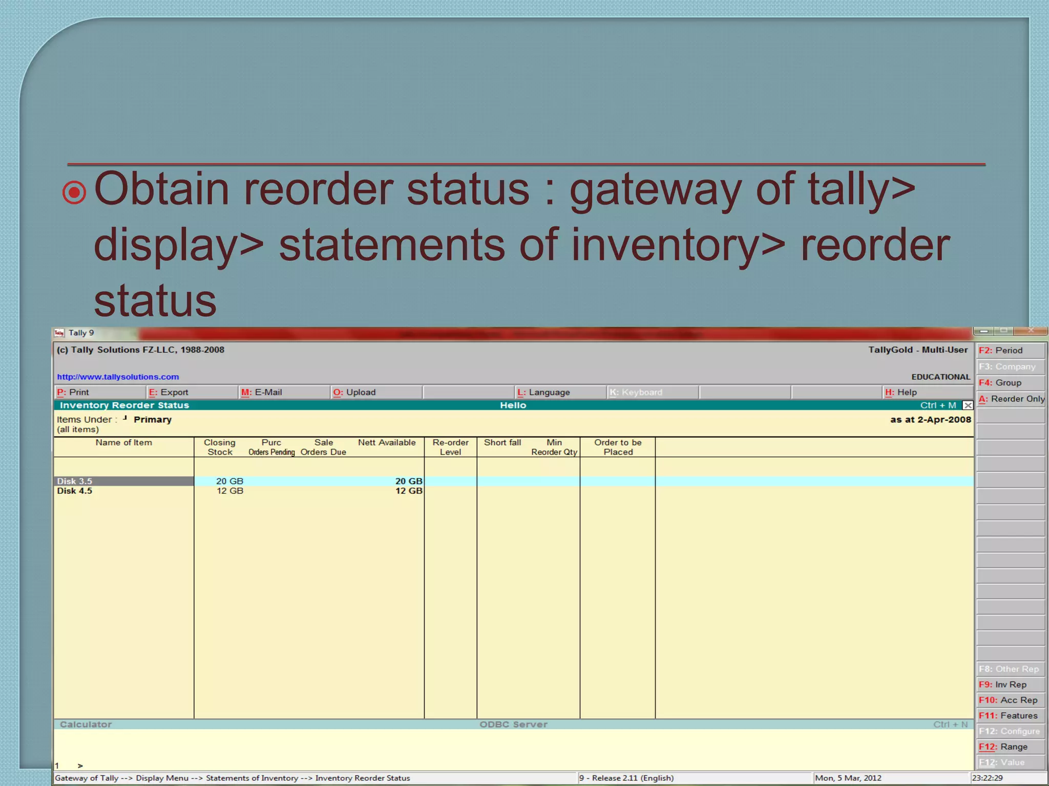 Obtain reorder status : gateway of tally>
display> statements of inventory> reorder
status
Tally 9 13
6
 