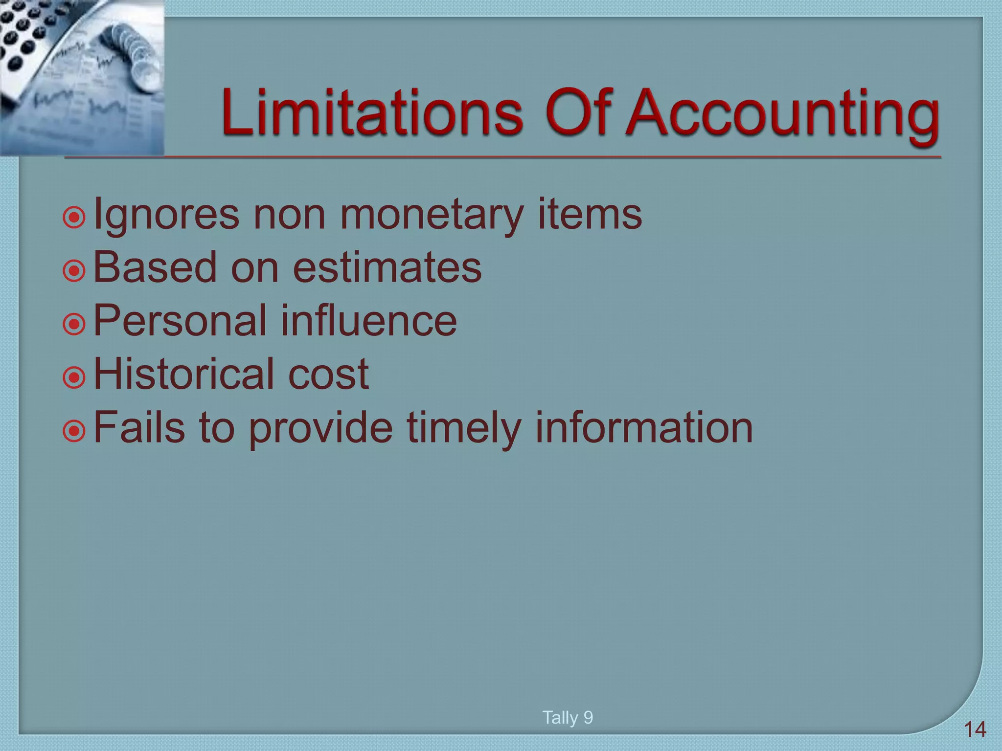 Ignores non monetary items
Based on estimates
Personal influence
Historical cost
Fails to provide timely information
Tally 9
14
 