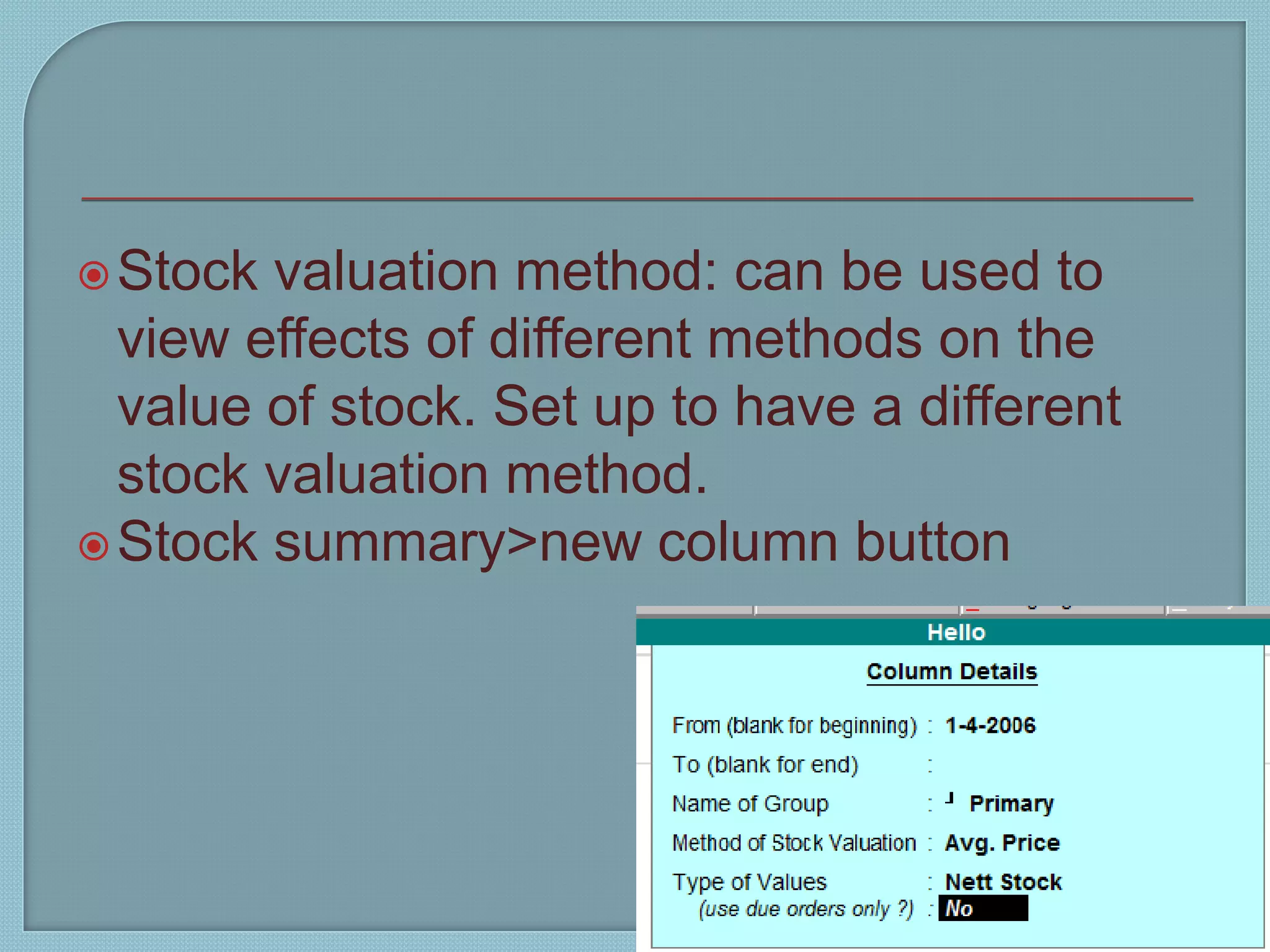 Stock valuation method: can be used to
view effects of different methods on the
value of stock. Set up to have a different
stock valuation method.
Stock summary>new column button
Tally 9 15
7
 