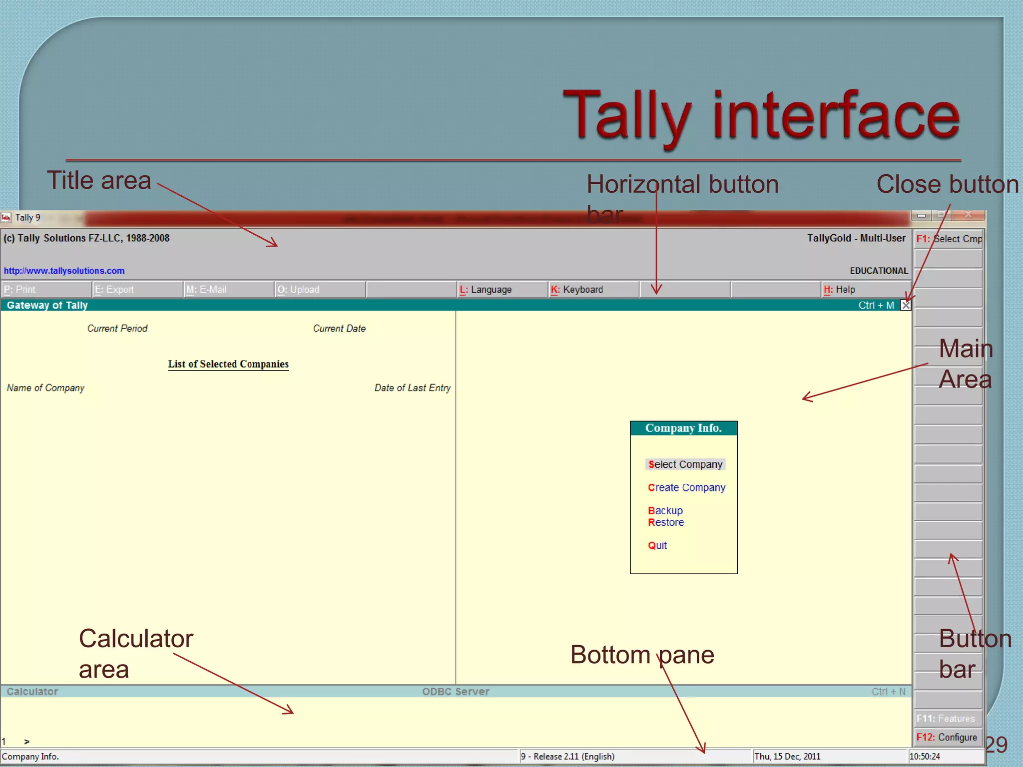 Tally 9
29
Title area Horizontal button
bar
Close button
Main
Area
Calculator
area
Bottom pane
Button
bar
 