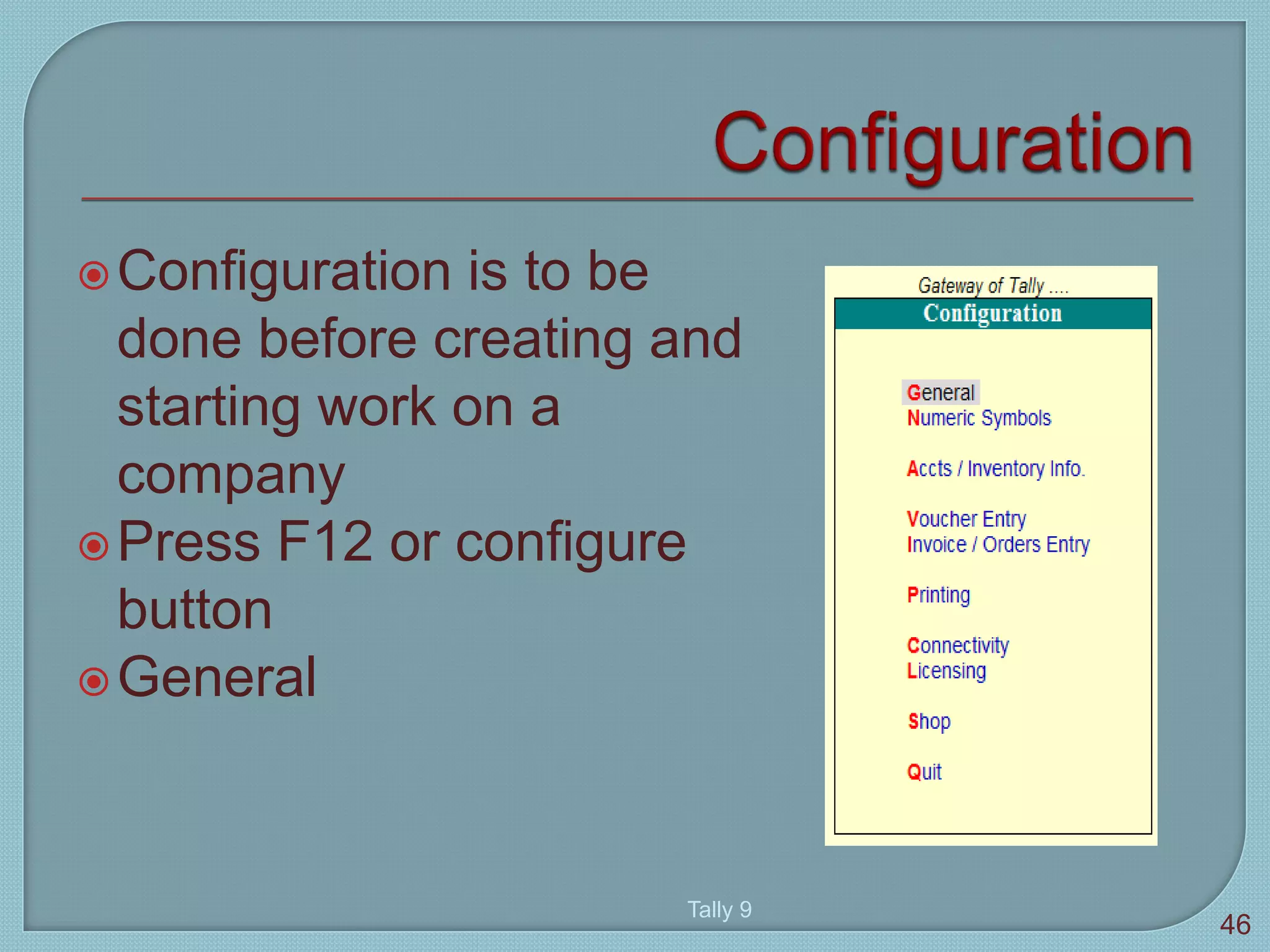 Configuration is to be
done before creating and
starting work on a
company
Press F12 or configure
button
General
Tally 9
46
 