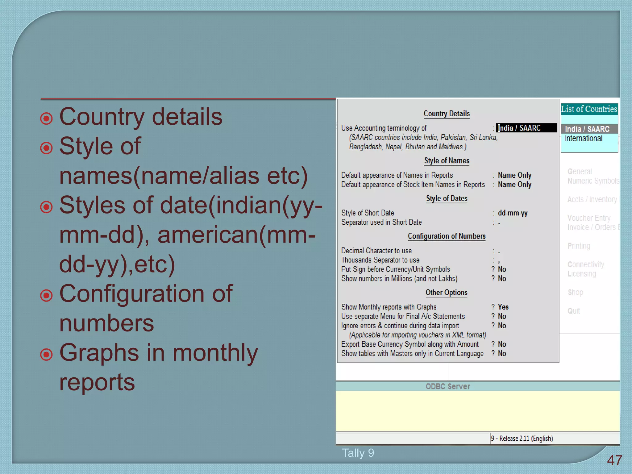  Country details
 Style of
names(name/alias etc)
 Styles of date(indian(yy-
mm-dd), american(mm-
dd-yy),etc)
 Configuration of
numbers
 Graphs in monthly
reports
Tally 9
47
 