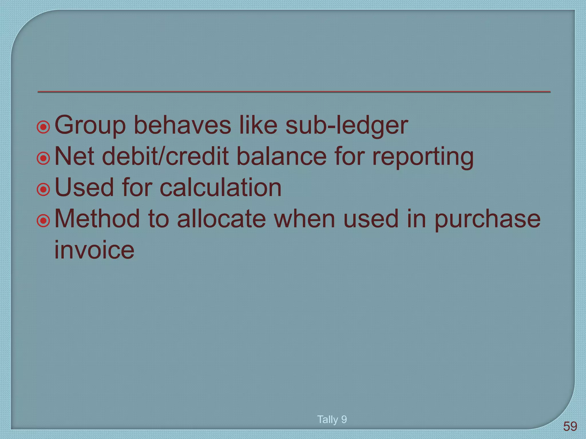 Group behaves like sub-ledger
Net debit/credit balance for reporting
Used for calculation
Method to allocate when used in purchase
invoice
Tally 9
59
 