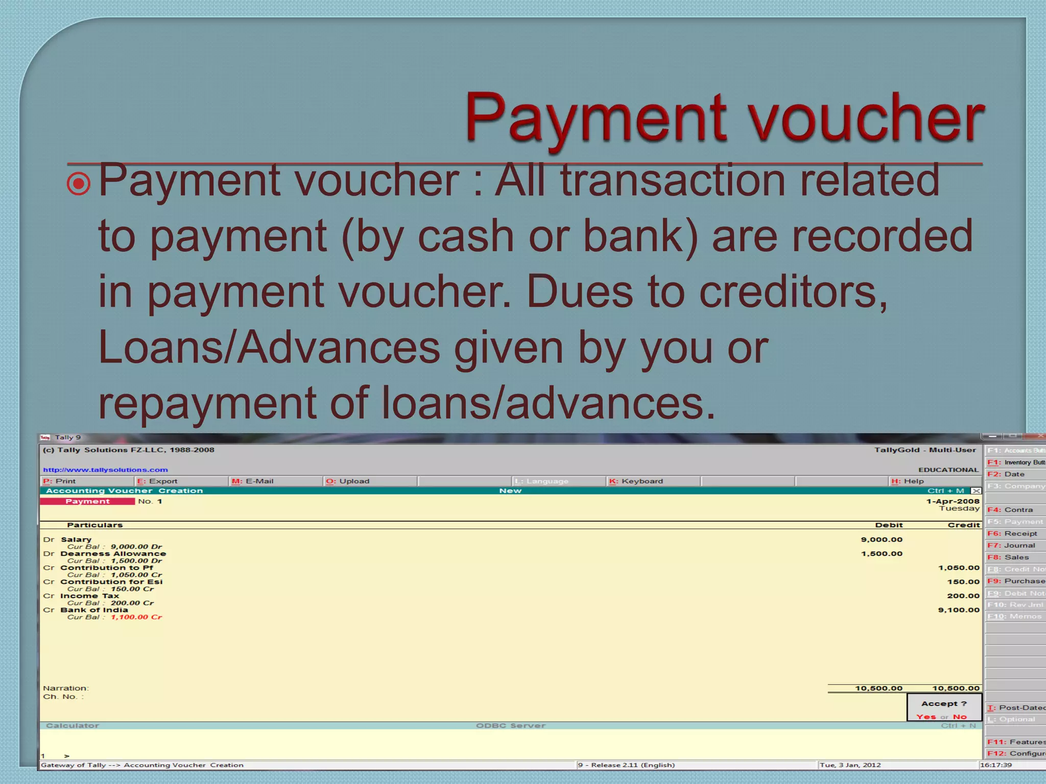 Payment voucher : All transaction related
to payment (by cash or bank) are recorded
in payment voucher. Dues to creditors,
Loans/Advances given by you or
repayment of loans/advances.
Tally 9
77
 