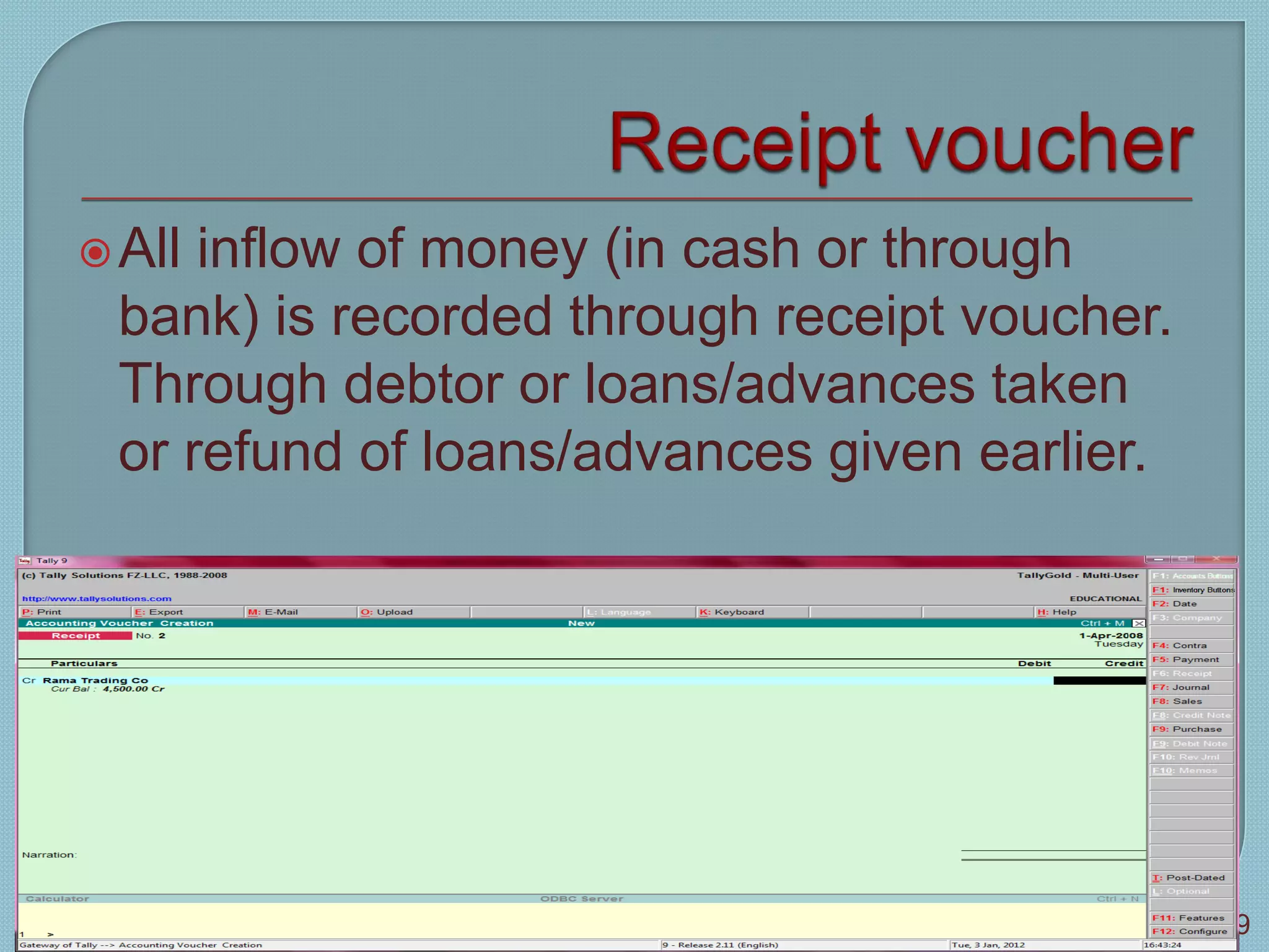 All inflow of money (in cash or through
bank) is recorded through receipt voucher.
Through debtor or loans/advances taken
or refund of loans/advances given earlier.
Tally 9
79
 
