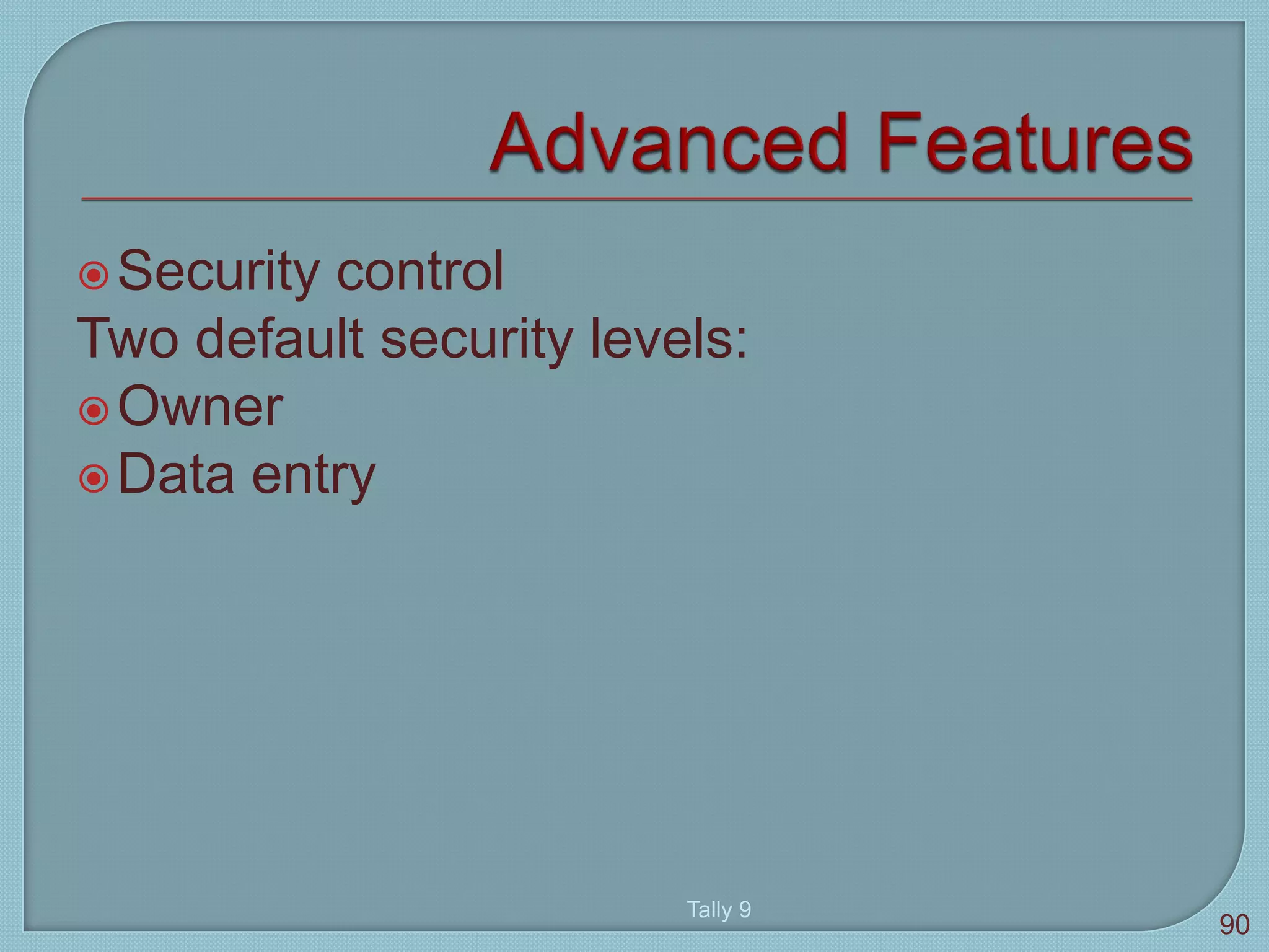 Security control
Two default security levels:
Owner
Data entry
Tally 9
90
 