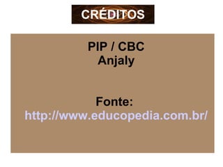 CRÉDITOS
PIP / CBC
Anjaly
Fonte:
http://www.educopedia.com.br/
 
