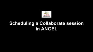Scheduling a Collaborate session
in ANGEL
 