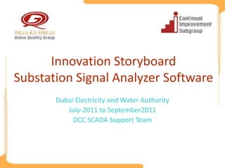 Innovation Storyboard
Substation Signal Analyzer Software
       Dubai Electricity and Water Authority
          July-2011 to September2011
            DCC SCADA Support Team
 