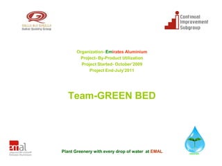 Organization- Emirates Aluminium
       Project- By-Product Utilization
        Project Started- October’2009
            Project End-July’2011




  Team-GREEN BED




Plant Greenery with every drop of water at EMAL
 