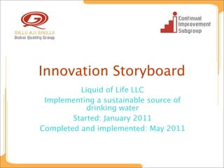 Innovation Storyboard
          Liquid of Life LLC
 Implementing a sustainable source of
            drinking water
        Started: January 2011
Completed and implemented: May 2011
 