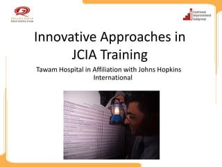 Innovative Approaches in
      JCIA Training
Tawam Hospital in Affiliation with Johns Hopkins
                  International
 