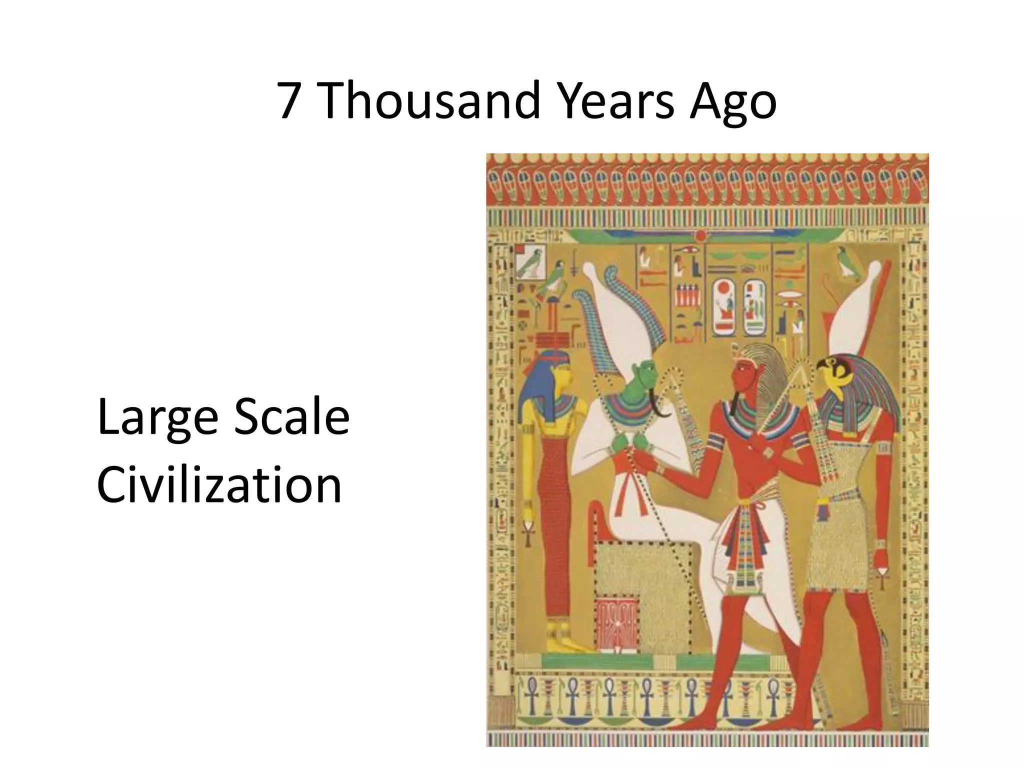 7 Thousand Years Ago




Large Scale
Civilization
 