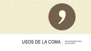 USOS DE LA COMA Comunicación oral y
escrita (601)
 