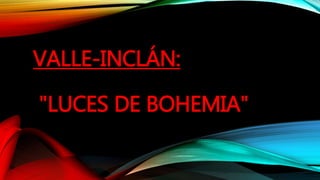 VALLE-INCLÁN:
"LUCES DE BOHEMIA"
 