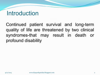 Introduction 
Continuedpatientsurvivalandlong-termqualityoflifearethreatenedbytwoclinicalsyndromes-thatmayresultindeathorprofounddisability 
9/17/2014 
2 
www.drjayeshpatidar.blogspot.com  