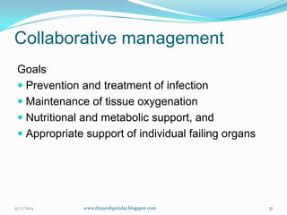 Collaborative management 
Goals 
Prevention and treatment of infection 
Maintenance of tissue oxygenation 
Nutritional and metabolic support, and 
Appropriate support of individual failing organs 
9/17/2014 
31 
www.drjayeshpatidar.blogspot.com  