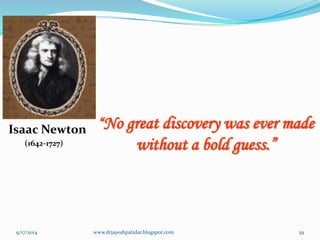 “No great discovery was ever made without a bold guess.” 
Isaac Newton 
(1642-1727) 
9/17/2014 
39 
www.drjayeshpatidar.blogspot.com  