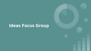 Ideas Focus Group
 