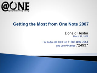 Donald Hester
March 17, 2009
For audio call Toll Free 1-888-886-3951
and use PIN/code 724937
Getting the Most from One Note 2007
 