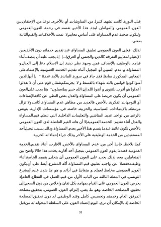 ‫الحتقانةبين‬ ‫منة‬ ‫نوعاة‬ ‫بالحرىة‬ ‫أوة‬ ‫المناوشاتة‬ ‫منة‬ ‫كثيراة‬ ‫تشهدة‬ ‫كانتة‬ ‫الثورةة‬ ‫قبلة‬
‫العمومي‬‫العونة‬ ‫رحمةة‬ ‫فية‬ ‫نفسهة‬ ‫الخيرة‬ ‫هذاة‬ ‫ليجدة‬ ‫والمواطنة‬ ‫العمومية‬ ‫العونة‬
‫ةالثابتة‬‫م‬‫والقي‬ ‫ة‬‫ت‬‫بالخلقيا‬ ‫ة‬‫ت‬‫تم‬ ‫ةل‬‫ر‬‫معايي‬ ‫ة‬‫س‬‫أسا‬ ‫ة‬‫ى‬‫عل‬ ‫ة‬‫ة‬‫المساوا‬ ‫ة‬‫م‬‫عد‬ ‫ة‬‫ة‬‫ضحي‬ ‫ة‬‫ن‬‫وليكو‬
. ‫بمعنى‬
‫ةبعين‬‫ذ‬‫الخ‬ ‫ة‬‫ن‬‫دو‬ ‫ة‬‫ه‬‫خدمات‬ ‫ة‬‫م‬‫تقدي‬ ‫ة‬‫د‬‫عن‬ ‫ة‬‫ة‬‫المساوا‬ ‫ة‬‫ق‬‫تطبي‬ ‫ة‬‫ي‬‫العموم‬ ‫ة‬‫ن‬‫العو‬ ‫ة‬‫ى‬‫فعل‬ ‫ة‬‫ك‬‫لذل‬
)...(‫ةأثناء‬‫ف‬‫يتص‬ ‫ة‬‫ن‬‫أ‬ ‫ة‬‫ه‬‫علي‬ ‫ة‬‫ب‬‫يج‬ ‫ة‬‫ذ‬‫إ‬ ‫ة‬‫ق‬‫العر‬ ‫ة‬‫و‬‫أ‬ ‫ة‬‫س‬‫والجن‬ ‫ة‬‫ن‬‫كالدي‬ ‫ة‬‫ة‬‫التفرق‬ ‫ة‬‫ر‬‫لمعايي‬ ‫ة‬‫ر‬‫العتبا‬
‫العدلةو‬ ‫إلىة‬ ‫دعاة‬ ‫السلمة‬ ‫إنة‬ ‫دينيةة‬ ‫نظرة‬ ‫وجهةة‬ ‫فمنة‬ ‫بالنصافة‬ ‫بالوظيفة‬ ‫قيامهة‬
‫ةعلى‬‫د‬‫بالعتما‬ ‫العموميةة‬ ‫الخدمةة‬ ‫تقديمة‬ ‫ة‬‫ء‬‫أثنا‬ ‫التبجيلة‬ ‫أوة‬ ‫التمييزة‬ ‫عدمة‬ ‫ة‬‫و‬ ‫المساواةة‬
‫عددة‬ ‫ة‬‫ة‬‫بالي‬ ‫ة‬‫ة‬‫المائد‬ ‫ة‬‫ة‬‫سور‬ ‫ة‬‫ي‬‫ف‬ ‫ة‬‫ء‬‫جا‬ ‫ة‬‫د‬‫فق‬ ‫ة‬‫ا‬‫سابق‬ ‫ة‬‫ة‬‫المذكور‬ ‫ة‬‫ر‬‫المعايي‬8"‫ةالذين‬‫ا‬‫أيه‬ ‫ة‬‫ا‬‫ي‬
‫تعدلوا‬ ‫ل‬ ‫أن‬ ‫على‬ ‫قوم‬ ‫ةشنئان‬‫م‬‫يجرمنك‬ ‫ل‬ ‫و‬ ‫بالقسط‬ ‫شهداء‬ ‫بالله‬ ‫قوامين‬ ‫كونوا‬ ‫أمنوا‬
"‫ةالعون‬‫ى‬‫عل‬ ‫ة‬‫ب‬‫يج‬ ‫ة‬‫ا‬‫هن‬ ‫ةتعملون‬‫ا‬‫بم‬ ‫ة‬‫ر‬‫خبي‬ ‫ة‬‫ه‬‫الل‬ ‫ة‬‫ن‬‫إ‬ ‫ة‬‫ه‬‫الل‬ ‫ة‬‫ا‬‫أتقو‬ ‫ة‬‫و‬ ‫ة‬‫ى‬‫للتقو‬ ‫ة‬‫ب‬‫أقر‬ ‫ة‬‫و‬‫ه‬ ‫ة‬‫ا‬‫أعدلو‬
‫ةالنتماءات‬‫ة‬‫كاف‬ ‫ة‬‫ن‬‫ع‬ ‫ة‬‫ر‬‫النظ‬ ‫ة‬‫ض‬‫بغ‬ ‫ة‬‫ل‬‫والعد‬ ‫ة‬‫ة‬‫المساوا‬ ‫ة‬‫ى‬‫عل‬ ‫ة‬‫ا‬‫حريص‬ ‫ة‬‫ن‬‫يكو‬ ‫ة‬‫ن‬‫أ‬ ‫ة‬‫ي‬‫العموم‬
‫تزال‬ ‫ول‬‫ة‬‫ت‬‫كان‬ ‫ة‬‫ة‬‫المساوا‬ ‫ة‬‫م‬‫عد‬ ‫ة‬‫ر‬‫مظاه‬ ‫ة‬‫ن‬‫م‬ ‫ة‬‫د‬‫فالعدي‬ ‫ة‬‫ص‬‫بالخ‬ ‫ة‬‫ة‬‫الفكري‬ ‫ة‬‫ت‬‫التوجها‬ ‫ة‬‫و‬‫أ‬
‫ة‬‫س‬‫بتون‬ ‫الداريةة‬ ‫مؤسساتناة‬ ‫فية‬ ‫خاصةة‬ ‫والحزبيةة‬ ‫السياسيةة‬ ‫بالنتماءاتة‬ ‫مرتبطةة‬
‫ةالمساواة‬‫م‬‫قي‬ ‫تنظمة‬ ‫التية‬ ‫الداخليةة‬ ‫والتعليماتة‬ ‫المناشيرة‬ ‫عديدة‬ ‫تواجدة‬ ‫منة‬ ‫بالرغمة‬
‫العمومي‬ ‫العون‬ ‫لدى‬ ‫الفاضلة‬ ‫القيم‬ ‫هاته‬ ‫أن‬ ‫ةإل‬‫ة‬‫العمومي‬ ‫ة‬‫ة‬‫الخدم‬ ‫تقديم‬ ‫أثناء‬ ‫والعدل‬
‫ةأحد‬‫ل‬‫تبجي‬ ‫ة‬‫ب‬‫بسب‬ ‫ة‬‫ك‬‫وذل‬ ‫ة‬‫ة‬‫المساوا‬ ‫ة‬‫م‬‫بعد‬ ‫ة‬‫ر‬‫الخي‬ ‫ة‬‫ا‬‫هذ‬ ‫ة‬‫م‬‫يتس‬ ‫ة‬‫ا‬‫عندم‬ ‫ة‬‫ة‬‫غائب‬ ‫ة‬‫ن‬‫تكو‬ ‫ة‬‫ص‬‫بالخ‬
.‫الحزبية‬ ‫إنتماءاته‬ ‫جراء‬ ‫وذلك‬ ‫الخر‬ ‫على‬ ‫الوظيفية‬ ‫الخدمة‬ ‫من‬ ‫المستفيدين‬
‫الخدمة‬‫تقديمة‬ ‫أثناءة‬ ‫القاربة‬ ‫بالخصة‬ ‫المساواةة‬ ‫عدمة‬ ‫منة‬ ‫أخرة‬ ‫جانباة‬ ‫نلحظة‬ ‫كماة‬
‫بين‬ ‫واضح‬ ‫خلل‬ ‫هذا‬ ‫يحدث‬ ‫أقاربه‬ ‫أحد‬ ‫بتبجيل‬ ‫العمومي‬ ‫العون‬ ‫يقوم‬ ‫فعندما‬ ‫العمومية‬
‫ةأثناء‬‫ة‬‫الخاص‬ ‫بقيمهة‬ ‫يتحلىة‬ ‫أنة‬ ‫العمومية‬ ‫العونة‬ ‫علىة‬ ‫يجبة‬ ‫لذلكة‬ ‫معهة‬ ‫المتعاملينة‬
‫ةيكون‬‫ن‬‫أ‬ ‫ة‬‫ى‬‫عل‬ ‫ة‬‫ا‬‫أيض‬ ‫ة‬‫ع‬‫المشر‬ ‫ة‬‫د‬‫أك‬ ‫ة‬‫ة‬‫المساوا‬ ‫ة‬‫م‬‫قي‬ ‫ة‬‫ق‬‫تطبي‬ ‫ة‬‫ب‬‫واج‬ ‫ة‬‫ن‬‫ع‬ ‫ةففضل‬‫ه‬‫وظيفت‬
‫عليهةالمشرع‬ ‫شددة‬ ‫ماة‬ ‫هوة‬ ‫وة‬ ‫أدائهة‬ ‫فية‬ ‫متفانياة‬ ‫وة‬ ‫لعملهة‬ ‫مخلصاة‬ ‫العمومية‬ ‫العونة‬
‫ةإذ‬‫م‬‫العا‬ ‫ة‬‫ع‬‫القطا‬ ‫ة‬‫ي‬‫ف‬ ‫ة‬‫ل‬‫العم‬ ‫ة‬‫م‬‫قي‬ ‫ة‬‫ن‬‫م‬ ‫ة‬‫ل‬‫الو‬ ‫ة‬‫ب‬‫البا‬ ‫ة‬‫ن‬‫م‬ ‫ة‬‫ة‬‫الثالث‬ ‫ة‬‫ة‬‫المط‬ ‫ة‬‫ي‬‫ف‬ ‫ة‬‫ي‬‫التونس‬
‫ةإلى‬‫ي‬‫السع‬ ‫ة‬‫ن‬‫دو‬ ‫ة‬‫ن‬‫م‬ ‫ة‬‫ص‬‫وإخل‬ ‫ة‬‫ن‬‫تفا‬ ‫ة‬‫ل‬‫بك‬ ‫ة‬‫ه‬‫بمهام‬ ‫ة‬‫م‬‫القيا‬ ‫ة‬‫ى‬‫عل‬ ‫ة‬‫ي‬‫العموم‬ ‫ة‬‫ن‬‫العو‬ ‫ة‬‫ص‬‫يحر‬
‫بتحقيقةمصلحة‬ ‫العمومية‬ ‫العونة‬ ‫إلتزامة‬ ‫يعنية‬ ‫ماة‬ ‫وهوة‬ ‫الخاصةة‬ ‫المصلحةة‬ ‫تحقيقة‬
‫تحقيقةالمصلحة‬ ‫دونة‬ ‫لهة‬ ‫الوظيفية‬ ‫وقتهة‬ ‫كاملة‬ ‫وتخصيصة‬ ‫وخدمتهة‬ ‫العامة‬ ‫المرفقة‬
‫ةقبل‬‫ن‬‫م‬ ‫ة‬‫ه‬‫ل‬ ‫ة‬‫ة‬‫المخول‬ ‫ة‬‫ة‬‫السلط‬ ‫ة‬‫ى‬‫عل‬ ‫ة‬‫ن‬‫العو‬ ‫ة‬‫د‬‫إعتما‬ ‫ة‬‫م‬‫اليو‬ ‫ة‬‫ى‬‫نر‬ ‫ة‬‫ن‬‫أ‬ ‫ة‬‫ن‬‫بالمكا‬ ‫ة‬‫ذ‬‫إ‬ ‫ة‬‫ة‬‫الخاص‬
33
 