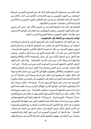 ‫ةهاته‬‫ى‬‫عل‬ ‫ة‬‫ي‬‫التونس‬ ‫ة‬‫ع‬‫المشر‬ ‫ة‬‫ص‬‫ن‬ ‫ة‬‫د‬‫ق‬ ‫ة‬‫ك‬‫لذل‬ ‫ة‬‫م‬‫العا‬ ‫ة‬‫ق‬‫المرف‬ ‫ة‬‫ي‬‫مستعمل‬ ‫ة‬‫ن‬‫م‬ ‫ة‬‫ة‬‫الفئ‬ ‫ة‬‫ه‬‫هات‬
‫الثالثةمن‬ ‫البابة‬ ‫فية‬ ‫الخاصةة‬ ‫الحتياجاتة‬ ‫ذوية‬ ‫وة‬ ‫العمومية‬ ‫العونة‬ ‫بينة‬ ‫المعاملةة‬
‫ةمن‬‫د‬‫للتأك‬ ‫ة‬‫و‬ ‫ة‬‫ي‬‫العموم‬ ‫ة‬‫ن‬‫للعو‬ ‫ة‬‫ص‬‫الخل‬ ‫ة‬‫م‬‫قي‬ ‫ة‬‫ي‬‫ف‬ ‫ة‬‫ج‬‫تندر‬ ‫ة‬‫ة‬‫المعامل‬ ‫ة‬‫ه‬‫هات‬ ‫ة‬‫ن‬‫ل‬ ‫ة‬‫ة‬‫المدون‬
. ‫أخلقياتها‬ ‫و‬ ‫المدونة‬ ‫بمقتضيات‬ ‫الخير‬ ‫هذا‬ ‫إلتزام‬
‫يتمحور‬ ‫أخر‬ ‫عنصر‬ ‫على‬ ‫لتأكد‬ ‫المدونة‬ ‫من‬ ‫السادسة‬ ‫المطة‬ ‫جاءت‬ ‫ذلك‬ ‫إلى‬ ‫بالضافة‬
‫ةفي‬‫ة‬‫الداري‬ ‫ة‬‫ق‬‫الوثائ‬ ‫ة‬‫ى‬‫إل‬ ‫ة‬‫ذ‬‫النفا‬ ‫ة‬‫ن‬‫م‬ ‫ة‬‫ن‬‫المواطني‬ ‫ة‬‫ن‬‫بتمكي‬ ‫ة‬‫ي‬‫العموم‬ ‫ة‬‫ن‬‫العو‬ ‫ة‬‫م‬‫قيا‬ ‫ة‬‫ل‬‫حو‬
.‫العمل‬ ‫به‬ ‫الجاري‬ ‫للتشريع‬ ‫طبقا‬ ‫و‬ ‫العمومي‬ ‫العون‬ ‫صلحيات‬ ‫حدود‬
: *‫المعلومة‬ ‫إلى‬ ‫النفاذ‬ ‫حق‬ ‫إحترام‬ ‫واجب‬
‫ةالناحية‬‫ن‬‫فم‬ ‫ة‬‫ي‬‫المحل‬ ‫ة‬‫و‬ ‫ة‬‫ي‬‫الدول‬ ‫ة‬‫ى‬‫المستو‬ ‫ة‬‫ى‬‫عل‬ ‫ة‬‫ة‬‫أهمي‬ ‫ة‬‫ة‬‫المعلوم‬ ‫ة‬‫ى‬‫إل‬ ‫ة‬‫ذ‬‫النفا‬ ‫ة‬‫ق‬‫ح‬ ‫ة‬‫د‬‫يج‬
‫ةكحق‬‫ه‬‫إعتبار‬ ‫ة‬‫م‬‫ت‬ ‫ة‬‫و‬ ‫ة‬‫ة‬‫الدولي‬ ‫ة‬‫ق‬‫المواثي‬ ‫ة‬‫ن‬‫م‬ ‫ة‬‫د‬‫العدي‬ ‫ة‬‫ي‬‫ف‬ ‫ة‬‫ق‬‫الح‬ ‫ة‬‫ا‬‫هذ‬ ‫ة‬‫خ‬‫ترسي‬ ‫ة‬‫م‬‫ت‬ ‫ة‬‫ة‬‫الدولي‬
‫ةصلب‬‫ن‬‫النسا‬ ‫ة‬‫ق‬‫لحقو‬ ‫ة‬‫ي‬‫العالم‬ ‫ة‬‫م‬‫العل‬ ‫ة‬‫ه‬‫تضمن‬ ‫ة‬‫ا‬‫م‬ ‫ة‬‫ك‬‫ذل‬ ‫ة‬‫ن‬‫م‬ ‫ة‬‫ن‬‫النسا‬ ‫ة‬‫ق‬‫بحقو‬ ‫ة‬‫ق‬‫لصي‬
‫ة‬‫ة‬‫الماد‬19, "‫ويشمل‬ ‫التعبير‬ ‫و‬ ‫الرأي‬ ‫حرية‬ ‫في‬ ‫الحق‬ ‫شخص‬ ‫لكل‬ ‫أنه‬ ‫على‬ ‫تنص‬ ‫التي‬
‫والفكارةوتلقيها‬ ‫النباءة‬ ‫وإستقصاءة‬ ‫تدخلة‬ ‫أية‬ ‫دونة‬ ‫الراءة‬ ‫إعتناقة‬ ‫حريةة‬ ‫الحقة‬ ‫هذاة‬
"‫ةالعهد‬‫ب‬‫جان‬ ‫ة‬‫ى‬‫إل‬ ‫وهذاة‬ ‫الجغرافيةة‬ ‫بالحدودة‬ ‫تقيدة‬ ‫ة‬‫ن‬‫دو‬ ‫كانتة‬ ‫وسيلةة‬ ‫ة‬‫ة‬‫بأي‬ ‫ة‬‫ا‬‫وإذاعته‬
‫مادتهة‬ ‫ة‬‫ي‬‫ف‬ ‫ة‬‫ص‬‫ين‬ ‫ة‬‫ي‬‫الذ‬ ‫ة‬‫ة‬‫السياسي‬ ‫ة‬‫و‬ ‫ة‬‫ة‬‫المدني‬ ‫ة‬‫ق‬‫بالحقو‬ ‫ة‬‫ص‬‫الخا‬ ‫ة‬‫ي‬‫الدول‬19"..‫ة‬‫ه‬‫أن‬ ‫ة‬‫ى‬‫عل‬
‫ةمختلف‬‫س‬‫إلتما‬ ‫ة‬‫ي‬‫ف‬ ‫ة‬‫ه‬‫حريت‬ ‫ة‬‫ق‬‫الح‬ ‫ة‬‫ا‬‫هذ‬ ‫ة‬‫ل‬‫ويشم‬ ‫التعبيرة‬ ‫ة‬‫ة‬‫حري‬ ‫ة‬‫ي‬‫ف‬ ‫ة‬‫ق‬‫ح‬ ‫ة‬‫ن‬‫إنسا‬ ‫ة‬‫ل‬‫لك‬
‫ةسواء‬‫د‬‫الحدو‬ ‫ة‬‫ر‬‫إعتبا‬ ‫ة‬‫ن‬‫دو‬ ‫ة‬‫ن‬‫الخري‬ ‫ة‬‫ى‬‫إل‬ ‫ة‬‫ا‬‫نقله‬ ‫ة‬‫و‬ ‫ة‬‫ا‬‫وتلقيه‬ ‫ة‬‫ر‬‫والفكا‬ ‫ة‬‫ت‬‫المعلوما‬ ‫ة‬‫ب‬‫ضرو‬
"‫من‬ ‫أما‬ ‫يختارها‬ ‫أخرى‬ ‫وسيلة‬ ‫بأي‬ ‫أو‬ ‫فني‬ ‫قالب‬ ‫في‬ ‫أو‬ ‫مطبوع‬ ‫أو‬ ‫مكتوب‬ ‫شكل‬ ‫على‬
‫ةالثورة‬‫ب‬‫مكاس‬ ‫ة‬‫ن‬‫م‬ ‫ة‬‫ا‬‫مكسب‬ ‫ة‬‫د‬‫يع‬ ‫ة‬‫ة‬‫المعلوم‬ ‫ة‬‫ى‬‫إل‬ ‫ة‬‫ذ‬‫النفا‬ ‫ة‬‫ي‬‫ف‬ ‫ة‬‫ق‬‫الح‬ ‫ة‬‫ن‬‫فإ‬ ‫ة‬‫ة‬‫المحلي‬ ‫ة‬‫ة‬‫الناحي‬
‫عددة‬ ‫ة‬‫م‬‫المرسو‬ ‫ة‬‫ا‬‫إثره‬ ‫ة‬‫ى‬‫عل‬ ‫ة‬‫ر‬‫صد‬ ‫ة‬‫ث‬‫حي‬ ‫ة‬‫ة‬‫التونسي‬41‫لسنةة‬2011‫ة‬‫ي‬‫ف‬ ‫ة‬‫ر‬‫الصاد‬26‫ماي‬
2011‫الحق‬ ‫هذا‬ ‫بأهمية‬ ‫تعددا‬ ‫و‬ ‫الدارية‬ ‫للهياكل‬ ‫الدارية‬ ‫الوثائق‬ ‫إلى‬ ‫بالنفاذ‬ ‫والمتعلق‬
‫الفصلة‬ ‫ة‬‫ى‬‫بمقتض‬ ‫ة‬‫ة‬‫الدستوري‬ ‫ة‬‫ق‬‫الحقو‬ ‫ة‬‫ن‬‫ضم‬ ‫ة‬‫ه‬‫إدراج‬ ‫ة‬‫م‬‫ت‬32‫ةلسنة‬‫س‬‫تون‬ ‫ة‬‫ر‬‫دستو‬ ‫ة‬‫ن‬‫م‬
2014‫ةالقانون‬‫ر‬‫صدو‬ ‫ة‬‫ي‬‫ف‬ ‫ة‬‫م‬‫ساه‬ ‫ة‬‫ا‬‫م‬ ‫ة‬‫و‬‫وه‬ ‫ة‬‫ق‬‫الح‬ ‫ة‬‫ا‬‫لهذ‬ ‫ة‬‫ن‬‫الضام‬ ‫ة‬‫ة‬‫الدول‬ ‫ة‬‫ن‬‫م‬ ‫ة‬‫ل‬‫جع‬ ‫ة‬‫ي‬‫والذ‬
‫ة‬‫د‬‫عد‬22‫ة‬‫ة‬‫لسن‬201‫ة‬‫ي‬‫ف‬ ‫ة‬‫خ‬‫المؤر‬24‫ة‬‫س‬‫مار‬2016‫ةوالذي‬‫ة‬‫المعلوم‬ ‫ة‬‫ى‬‫إل‬ ‫ة‬‫ذ‬‫بالنفا‬ ‫ة‬‫ق‬‫المتعل‬
‫ةفي‬‫ن‬‫القانو‬ ‫ة‬‫ا‬‫هذ‬ ‫ة‬‫ا‬‫عليه‬ ‫ة‬‫ص‬‫ن‬ ‫ة‬‫ي‬‫الت‬ ‫ة‬‫ة‬‫المعلوم‬ ‫ة‬‫ى‬‫إل‬ ‫ة‬‫ذ‬‫النفا‬ ‫ة‬‫ة‬‫هيئ‬ ‫ة‬‫ث‬‫إحدا‬ ‫ة‬‫ي‬‫ف‬ ‫ة‬‫ه‬‫بدور‬ ‫ة‬‫م‬‫ساه‬
‫ةالموجودة‬‫ن‬‫القواني‬ ‫ة‬‫ع‬‫م‬ ‫ة‬‫ة‬‫بالمقارن‬ ‫ة‬‫ة‬‫العاشر‬ ‫ة‬‫ة‬‫المرتب‬ ‫ة‬‫ن‬‫القانو‬ ‫ة‬‫ا‬‫هذ‬ ‫ة‬‫ل‬‫إحت‬ ‫ة‬‫د‬‫ق‬ ‫ة‬‫و‬ ‫ة‬‫ه‬‫فصول‬
‫إلىةشبكات‬ ‫النفاذة‬ ‫فية‬ ‫الحقة‬ ‫ضمانة‬ ‫إلىة‬ ‫الدولةة‬ ‫تسعىة‬ ‫لذلكة‬ ‫الدولة‬ ‫أغلبة‬ ‫فية‬
"‫إلىةالمعلومة‬ ‫النفاذة‬ ‫حقة‬ ‫كرسة‬ ‫قدة‬ ‫التونسية‬ ‫المشرعة‬ ‫أنة‬ ‫نلحظة‬ ‫هناة‬ ‫التصالة‬
‫ةالسلوك‬‫ة‬‫مدون‬ ‫ة‬‫ي‬‫ف‬ ‫ة‬‫ر‬‫الخي‬ ‫ة‬‫ا‬‫هذ‬ ‫ة‬‫ه‬‫إلي‬ ‫ة‬‫ر‬‫وأشا‬ ‫ة‬‫ع‬‫الواس‬ ‫ة‬‫ه‬‫مفهوم‬ ‫ة‬‫ي‬‫ف‬ ‫ة‬‫ة‬‫الدول‬ ‫ة‬‫ن‬‫م‬ ‫ة‬‫ه‬‫وضمان‬
38
 