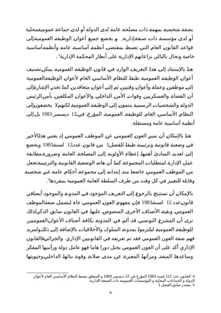 ‫ةمحلية‬‫ة‬‫عمومي‬ ‫ة‬‫ة‬‫جماع‬ ‫ة‬‫ى‬‫لد‬ ‫ة‬‫و‬‫أ‬ ‫ة‬‫ة‬‫الدول‬ ‫ة‬‫ى‬‫لد‬ ‫ة‬‫ة‬‫عام‬ ‫ة‬‫ة‬‫مصلح‬ ‫ة‬‫ت‬‫ذا‬ ‫ة‬‫ة‬‫بمهم‬ ‫ة‬‫ة‬‫شخصي‬ ‫ة‬‫ة‬‫بصف‬
,‫ةإلى‬‫ة‬‫العمومي‬ ‫ة‬‫ة‬‫الوظيف‬ ‫ة‬‫ن‬‫أعوا‬ ‫ة‬‫ع‬‫جمي‬ ‫ة‬‫ع‬‫يخض‬ ‫ة‬‫و‬ ‫ةإدارية‬‫ة‬‫صبغ‬ ‫ة‬‫ت‬‫ذا‬ ‫ة‬‫ة‬‫مؤسس‬ ‫ة‬‫ى‬‫لد‬ ‫ة‬‫و‬‫أ‬
‫ةأساسية‬‫ة‬‫وأنظم‬ ‫ة‬‫ة‬‫عام‬ ‫ة‬‫ة‬‫أساسي‬ ‫ة‬‫ة‬‫أنظم‬ ‫ة‬‫ى‬‫بمقتض‬ ‫ة‬‫ط‬‫تضب‬ ‫ة‬‫ي‬‫الت‬ ‫ة‬‫م‬‫العا‬ ‫ة‬‫ن‬‫القانو‬ ‫ة‬‫د‬‫قواع‬
‫الدارية‬ ‫المحكمة‬ ‫أنظار‬ ‫على‬ ‫الدارية‬ ‫نزاعاتهم‬ ‫بالتالي‬ ‫وتحال‬ ‫خاصة‬4
.
‫ةتصنيف‬‫ن‬‫يمك‬ ‫ة‬‫ة‬‫العمومي‬ ‫ة‬‫ة‬‫الوظيف‬ ‫ة‬‫ن‬‫قانو‬ ‫ة‬‫ي‬‫ف‬ ‫ة‬‫د‬‫الوار‬ ‫ة‬‫ف‬‫التعري‬ ‫ة‬‫ا‬‫هذ‬ ‫ة‬‫ى‬‫إل‬ ‫ة‬‫د‬‫بالستنا‬ ‫ة‬‫ا‬‫هن‬
‫ةالعمومية‬‫ة‬‫الوظيف‬ ‫ة‬‫ن‬‫لعوا‬ ‫ة‬‫م‬‫العا‬ ‫ة‬‫ي‬‫الساس‬ ‫ة‬‫م‬‫للنظا‬ ‫ة‬‫ا‬‫طبق‬ ‫ة‬‫ة‬‫العمومي‬ ‫ة‬‫ة‬‫الوظيف‬ ‫ة‬‫ن‬‫أعوا‬
‫ةإلى‬‫ة‬‫الشار‬ ‫ة‬‫ر‬‫تجد‬ ‫ة‬‫ا‬‫كم‬ ‫ة‬‫ن‬‫متعاقدي‬ ‫ة‬‫ن‬‫أعوا‬ ‫ة‬‫ى‬‫إل‬ ‫ة‬‫م‬‫ث‬ ‫ة‬‫ن‬‫وقتيي‬ ‫ة‬‫ن‬‫وأعوا‬ ‫ة‬‫ة‬‫وعمل‬ ‫ة‬‫ن‬‫موظفي‬ ‫ة‬‫ى‬‫إل‬
‫ةالرئيس‬‫ن‬‫بأم‬ ‫ة‬‫ن‬‫المكلفي‬ ‫ة‬‫ن‬‫والعوا‬ ‫ة‬‫ي‬‫الداخل‬ ‫ة‬‫ن‬‫الم‬ ‫ة‬‫ت‬‫وقوا‬ ‫ة‬‫ن‬‫والعسكريي‬ ‫ة‬‫ة‬‫القضا‬ ‫ة‬‫ن‬‫أ‬
‫ةإلى‬‫ن‬‫يخضعو‬ ‫ةل‬‫م‬‫لكنه‬ ‫ة‬‫ة‬‫العمومي‬ ‫ة‬‫ة‬‫الوظيف‬ ‫ة‬‫ى‬‫إل‬ ‫ة‬‫ن‬‫ينتمو‬ ‫ة‬‫ة‬‫الرسمي‬ ‫ة‬‫ت‬‫والشخصيا‬ ‫ة‬‫ة‬‫الدول‬
‫فية‬ ‫المؤرخة‬ ‫العموميةة‬ ‫للوظيفةة‬ ‫العامة‬ ‫الساسية‬ ‫النظامة‬12‫ديسمبر‬1983‫بلةإلى‬
.‫ومستقلة‬ ‫عامة‬ ‫أساسية‬ ‫أنظمة‬
‫ةالخير‬‫ا‬‫هذ‬ ‫ة‬‫ر‬‫يعتب‬ ‫ة‬‫ذ‬‫إ‬ ‫ة‬‫ي‬‫العموم‬ ‫ة‬‫ف‬‫الموظ‬ ‫ة‬‫ن‬‫ع‬ ‫ة‬‫ي‬‫العموم‬ ‫ة‬‫ن‬‫العو‬ ‫ة‬‫ز‬‫نمي‬ ‫ة‬‫ن‬‫أ‬ ‫ة‬‫ن‬‫بالمكا‬ ‫ة‬‫ا‬‫هن‬
‫للفصلة‬ ‫ة‬‫ا‬‫طبق‬ ‫ة‬‫ة‬‫وترتيبي‬ ‫ة‬‫ة‬‫قانوني‬ ‫ة‬‫ة‬‫وضعي‬ ‫ة‬‫ي‬‫ف‬1‫عددة‬ ‫ة‬‫ن‬‫قانو‬ ‫ة‬‫ن‬‫م‬12‫لسنةة‬1983‫ويخضع‬
‫وضرورةةمطابقة‬ ‫العامةة‬ ‫المصلحةة‬ ‫إلىة‬ ‫الولويةة‬ ‫إعطاءة‬ ‫أهمهاة‬ ‫المبادئة‬ ‫لعديدة‬ ‫إلىة‬
‫ةتجعل‬‫ة‬‫والترتيبي‬ ‫ة‬‫ة‬‫القانوني‬ ‫ة‬‫ة‬‫الوضعي‬ ‫ة‬‫ه‬‫هات‬ ‫ة‬‫ن‬‫أ‬ ‫ة‬‫ا‬‫كم‬ ‫ة‬‫ة‬‫المجموع‬ ‫ة‬‫ت‬‫لمتطلبا‬ ‫ة‬‫ة‬‫الدار‬ ‫ة‬‫ل‬‫عم‬
‫ة‬‫ة‬‫شخصي‬ ‫ة‬‫ر‬‫غي‬ ‫ة‬‫ة‬‫عام‬ ‫ة‬‫م‬‫أحكا‬ ‫ة‬‫ة‬‫مجموع‬ ‫ة‬‫ى‬‫إل‬ ‫ة‬‫ه‬‫إنتداب‬ ‫ة‬‫ذ‬‫من‬ ‫ة‬‫ا‬‫خاضع‬ ‫ة‬‫ي‬‫العموم‬ ‫ة‬‫ف‬‫الموظ‬ ‫ة‬‫ن‬‫م‬
‫بمفردها‬ ‫العمومية‬ ‫العامة‬ ‫السلطة‬ ‫طرف‬ ‫من‬ ‫وقت‬ ‫كل‬ ‫في‬ ‫للتغيير‬ ‫وقابلة‬5
.
‫ةفي‬‫ا‬‫أيض‬ ‫ة‬‫د‬‫والموجو‬ ‫ة‬‫ة‬‫المدون‬ ‫ة‬‫ي‬‫ف‬ ‫ة‬‫د‬‫الموجو‬ ‫ة‬‫ف‬‫التعري‬ ‫ة‬‫ى‬‫إل‬ ‫ة‬‫ع‬‫بالرجو‬ ‫ة‬‫ج‬‫نستنت‬ ‫ة‬‫ن‬‫أ‬ ‫ة‬‫ن‬‫بالمكا‬
‫ةعدد‬‫ن‬‫قانو‬12‫لسنةة‬1983‫ةالموظف‬‫ة‬‫صف‬ ‫ة‬‫ل‬‫ليشم‬ ‫ة‬‫ء‬‫جا‬ ‫ة‬‫ي‬‫العموم‬ ‫ة‬‫ن‬‫العو‬ ‫ة‬‫م‬‫مفهو‬ ‫ة‬‫ن‬‫فإ‬
‫ةلذلك‬‫ر‬‫الذك‬ ‫ة‬‫ق‬‫ساب‬ ‫ة‬‫ن‬‫القانو‬ ‫ة‬‫ي‬‫ف‬ ‫ة‬‫ا‬‫عليه‬ ‫ة‬‫ص‬‫المنصو‬ ‫ة‬‫ى‬‫الخر‬ ‫ة‬‫ف‬‫الصنا‬ ‫ة‬‫ة‬‫وبقي‬ ‫ة‬‫ي‬‫العموم‬
‫ةالعموميين‬‫ن‬‫العوا‬ ‫ة‬‫ف‬‫أصنا‬ ‫ة‬‫ة‬‫بكاف‬ ‫ة‬‫ة‬‫المدون‬ ‫ة‬‫ي‬‫ف‬ ‫ة‬‫م‬‫أل‬ ‫ة‬‫د‬‫ق‬ ‫ة‬‫ي‬‫التونس‬ ‫ة‬‫ع‬‫المشر‬ ‫ة‬‫ن‬‫أ‬ ‫ة‬‫ى‬‫نر‬
‫ةولمزيد‬‫ك‬‫ذل‬ ‫ة‬‫ى‬‫إل‬ ‫ة‬‫ة‬‫بالضاف‬ ‫ة‬‫ت‬‫والخلقيا‬ ‫ة‬‫ك‬‫السلو‬ ‫ة‬‫ة‬‫بمدون‬ ‫ة‬‫ا‬‫ليلتزمو‬ ‫ة‬‫ة‬‫العمومي‬ ‫ة‬‫ة‬‫للوظيف‬
‫ةفالقانون‬‫ي‬‫والجزائ‬ ‫الداري‬ ‫القانونيين‬ ‫في‬ ‫تعريفه‬ ‫تم‬ ‫فقد‬ ‫العمومي‬ ‫العون‬ ‫صفة‬ ‫فهم‬
‫المفكر‬ ‫ورأسها‬ ‫دولة‬ ‫عامل‬ ‫فهو‬ ‫هاما‬ ‫دورا‬ ‫يحتل‬ ‫العمومي‬ ‫العون‬ ‫أن‬ ‫على‬ ‫أكد‬ ‫الداري‬
‫ةوحيويتها‬‫ي‬‫الداخل‬ ‫بنائهاة‬ ‫وقوةة‬ ‫صلبةة‬ ‫مدىة‬ ‫عنة‬ ‫المعبرةة‬ ‫ومرآتهاة‬ ‫المنفذة‬ ‫وساعدهاة‬
4‫عدد‬ ‫القانون‬112‫لسنة‬1983‫في‬ ‫المؤرخ‬12‫ديسمبر‬1983‫لعوان‬ ‫العام‬ ‫الساسي‬ ‫النظام‬ ‫بضبط‬ ‫المتعلق‬ ‫و‬
‫الدارية‬ ‫الصبغة‬ ‫ذات‬ ‫العمومية‬ ‫المؤسسات‬ ‫و‬ ‫المحلية‬ ‫الجماعات‬ ‫و‬ ‫الدولة‬
5,‫الفصل‬ ‫سابق‬ ‫مصدر‬1
4
 