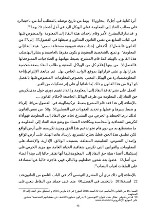 ‫يتجاوزة‬ ‫ةل‬‫ل‬‫أج‬ ‫ة‬‫ي‬‫ف‬ ‫ة‬‫ا‬‫كتابي‬ ‫ة‬‫ا‬‫أثر‬15‫ةالرد‬‫ة‬‫ناحي‬ ‫ة‬‫ن‬‫م‬ ‫ة‬‫ا‬‫أم‬ ‫ة‬‫ب‬‫بالمطل‬ ‫ة‬‫ه‬‫توصل‬ ‫ة‬‫خ‬‫تاري‬ ‫ة‬‫ن‬‫م‬ ‫ة‬‫ا‬‫يوم‬
‫أقصاه‬ ‫أجل‬ ‫في‬ ‫الرد‬ ‫الهيكل‬ ‫فعلى‬ ‫المعلومة‬ ‫إلى‬ ‫النفاذ‬ ‫مطلب‬ ‫على‬20‫يوما‬58
.
‫ةعليها‬‫ص‬‫والمنصو‬ ‫المعلومة‬ ‫إلى‬ ‫النفاذ‬ ‫هيئة‬ ‫بإحداث‬ ‫وقام‬ ‫المر‬ ‫ةالمشرع‬‫ك‬‫تدار‬ ‫ة‬‫د‬‫ق‬ ‫و‬
‫ة‬‫ل‬‫الفصو‬ ‫ة‬‫ي‬‫ف‬ ‫ة‬‫ا‬‫ضبطه‬ ‫ة‬‫و‬ ‫ة‬‫ر‬‫المذكو‬ ‫ة‬‫ن‬‫القانو‬ ‫ة‬‫س‬‫نف‬ ‫ة‬‫ن‬‫م‬ ‫ة‬‫ع‬‫الساب‬ ‫ة‬‫ب‬‫البا‬ ‫ة‬‫ي‬‫ف‬37‫ة‬‫ى‬‫إل‬57‫من‬
‫ة‬‫ل‬‫فالفص‬ ‫ة‬‫ن‬‫القانو‬37"‫ةإلى‬‫ذ‬‫النفا‬ ‫ة‬‫ة‬‫هيئ‬ ‫ة‬‫ى‬‫تسم‬ ‫ة‬‫ة‬‫مستقل‬ ‫ة‬‫ة‬‫عمومي‬ ‫ة‬‫ة‬‫هيئ‬ ‫ة‬‫ث‬‫إحدا‬ ‫ةعلى‬‫د‬‫أك‬
"‫ةصلب‬‫ا‬‫إليه‬ ‫ة‬‫ر‬‫يشا‬ ‫ة‬‫و‬ ‫ة‬‫ة‬‫بالعاصم‬ ‫ة‬‫ا‬‫مقره‬ ‫ة‬‫ن‬‫يكو‬ ‫ة‬‫و‬ ‫ة‬‫ة‬‫المعنوي‬ ‫ة‬‫ة‬‫بالشخصي‬ ‫ة‬‫ع‬‫تمت‬ ‫ة‬‫و‬ ‫ة‬‫ة‬‫المعلوم‬
‫الممنوحةةلها‬ ‫الصلحياتة‬ ‫وة‬ ‫مهامهاة‬ ‫بضبطة‬ ‫المشرعة‬ ‫قامة‬ ‫كماة‬ ‫بالهيئةة‬ ‫القانونة‬ ‫هذاة‬
‫فالفصلة‬38‫ةشخصية‬‫ة‬‫بصف‬ ‫ة‬‫ذ‬‫النفا‬ ‫ة‬‫ب‬‫طال‬ ‫ة‬‫و‬ ‫ة‬‫ة‬‫المعني‬ ‫ة‬‫ل‬‫الهياك‬ ‫ة‬‫ن‬‫م‬ ‫ة‬‫ل‬‫ك‬ ‫ة‬‫م‬‫إعل‬ ‫ة‬‫ا‬‫بينه‬ ‫ة‬‫ن‬‫م‬
,‫بإتاحة‬‫اللتزامة‬ ‫متابعةة‬ ‫ثمة‬ ‫بهاة‬ ‫الخاصة‬ ‫الوابة‬ ‫بموقعة‬ ‫قراراتهاة‬ ‫نشرة‬ ‫وة‬ ‫بقراراتهاة‬
‫بالفصل‬ ‫ةعليها‬‫ص‬‫المنصو‬ ‫ةالمعلومات‬‫ص‬‫بخصو‬ ‫المعني‬ ‫الهيكل‬ ‫من‬ ‫ةبمبادرة‬‫ة‬‫المعلوم‬
6‫و‬7‫و‬8. ‫الغير‬ ‫من‬ ‫تشكيات‬ ‫إثر‬ ‫على‬ ‫أو‬ ‫تلقائيا‬ ‫إما‬ ‫ذلك‬ ‫و‬ ‫القانون‬ ‫هذا‬ ‫من‬
‫ةتكريس‬‫ى‬‫مد‬ ‫ة‬‫ل‬‫حو‬ ‫ة‬‫ي‬‫دور‬ ‫ة‬‫م‬‫تقيي‬ ‫ة‬‫د‬‫إعدا‬ ‫ة‬‫و‬ ‫ة‬‫ة‬‫المعلوم‬ ‫ة‬‫ى‬‫إل‬ ‫ة‬‫ذ‬‫النفا‬ ‫ة‬‫ة‬‫ثقاف‬ ‫ة‬‫ر‬‫نش‬ ‫ة‬‫ى‬‫عل‬ ‫ة‬‫ل‬‫العم‬
... ‫القانون‬ ‫لحكام‬ ‫الخاضعة‬ ‫الهياكل‬ ‫طرف‬ ‫من‬ ‫المعلومة‬ ‫إلى‬ ‫النفاذ‬ ‫حق‬.
‫ة‬‫ن‬‫م‬ ‫ة‬‫ل‬‫الفصو‬ ‫في‬ ‫ةالهيئة‬‫ة‬‫تركيب‬ ‫بضبط‬ ‫المشرع‬ ‫قام‬ ‫فقد‬ ‫هذا‬ ‫إلى‬ ‫بالضافة‬40‫ة‬‫ى‬‫إل‬49
‫ة‬‫ن‬‫الفصلي‬ ‫ة‬‫ي‬‫ف‬ ‫ة‬‫ت‬‫العقوبا‬ ‫ة‬‫د‬‫تحدي‬ ‫ة‬‫و‬ ‫ة‬‫ا‬‫عمله‬ ‫ة‬‫و‬ ‫ة‬‫ا‬‫سيره‬ ‫ة‬‫ط‬‫ضب‬ ‫ة‬‫و‬57‫ة‬‫و‬58‫ةالقانون‬‫س‬‫نف‬ ‫ة‬‫ن‬‫م‬
‫ةأداة‬‫و‬‫فه‬ ‫ة‬‫ة‬‫المعلوم‬ ‫ة‬‫ى‬‫إل‬ ‫ة‬‫ذ‬‫النفا‬ ‫ة‬‫ق‬‫ح‬ ‫ة‬‫ه‬‫تجا‬ ‫ة‬‫ع‬‫المشر‬ ‫ة‬‫ن‬‫م‬ ‫ة‬‫ص‬‫الحر‬ ‫ة‬‫و‬ ‫ة‬‫ة‬‫الحيط‬ ‫ة‬‫ى‬‫نر‬ ‫ة‬‫ك‬‫لذل‬
‫و‬ ‫المعلومة‬ ‫إلى‬ ‫النفاذ‬ ‫هيئة‬ ‫وضع‬ ‫مع‬ ‫الفساد‬ ‫ومكافحة‬ ‫والمحاسبة‬ ‫الشفافية‬ ‫لتكريس‬
‫ةالواقع‬‫ض‬‫أر‬ ‫ة‬‫ى‬‫عل‬ ‫ة‬‫ه‬‫تكريس‬ ‫ة‬‫د‬‫ومزي‬ ‫ة‬‫ق‬‫الح‬ ‫ة‬‫ا‬‫هذ‬ ‫ة‬‫م‬‫تدعي‬ ‫ة‬‫و‬‫نح‬ ‫ة‬‫م‬‫ها‬ ‫ة‬‫ر‬‫دو‬ ‫ة‬‫ن‬‫م‬ ‫ة‬‫ه‬‫ب‬ ‫ة‬‫ع‬‫ستضطل‬ ‫ة‬‫ا‬‫م‬
‫ةالواقع‬‫ض‬‫أر‬ ‫ة‬‫ى‬‫عل‬ ‫ة‬‫ة‬‫الهيئ‬ ‫ة‬‫ه‬‫هات‬ ‫ة‬‫ء‬‫بإرسا‬ ‫ة‬‫ع‬‫للتسري‬ ‫ة‬‫ج‬‫يحتا‬ ‫ة‬‫ا‬‫فعلي‬ ‫ة‬‫ق‬‫الح‬ ‫ة‬‫ا‬‫هذ‬ ‫ة‬‫ق‬‫تطبي‬ ‫ة‬‫ن‬‫لك‬
‫على‬‫والعتمادة‬ ‫الداريةة‬ ‫الوثائقة‬ ‫بتصنيفة‬ ‫المتعلقةة‬ ‫التطبيقيةة‬ ‫النصوصة‬ ‫وإصدارة‬
‫الحرصةعلى‬ ‫مزيدة‬ ‫معة‬ ‫العامةة‬ ‫الحياةة‬ ‫شفافيةة‬ ‫تكرسة‬ ‫التية‬ ‫والقوانينة‬ ‫المعلوماتة‬
‫أعضاء‬ ‫ستة‬ ‫إلى‬ ‫حاليا‬ ‫تفتقر‬ ‫أنها‬ ‫ةعلما‬‫ة‬‫المعلوم‬ ‫إلى‬ ‫النفاذ‬ ‫حق‬ ‫هيئة‬ ‫أعضاء‬ ‫إستكمال‬
‫أصلة‬ ‫ة‬‫ن‬‫م‬12‫ةالمصادقة‬‫ن‬‫ع‬ ‫ة‬‫ا‬‫حالي‬ ‫ة‬‫ة‬‫عاجز‬ ‫ة‬‫ي‬‫فه‬ ‫ة‬‫ي‬‫وبالتال‬ ‫ة‬‫م‬‫خططه‬ ‫ة‬‫ر‬‫شغو‬ ‫ة‬‫د‬‫بع‬ ‫ة‬‫ا‬‫عضو‬
‫النصاب‬ ‫لغياب‬ ‫الملفات‬ ‫على‬59
.
‫ةعدد‬‫ن‬‫القانو‬ ‫ة‬‫ن‬‫م‬ ‫ة‬‫ع‬‫التاس‬ ‫ة‬‫ب‬‫البا‬ ‫ة‬‫ي‬‫ف‬ ‫ة‬‫د‬‫أك‬ ‫ة‬‫ي‬‫التونس‬ ‫ة‬‫ع‬‫المشر‬ ‫ة‬‫ن‬‫أ‬ ‫ة‬‫ى‬‫نر‬ ‫ة‬‫ك‬‫ذل‬ ‫ة‬‫ى‬‫إل‬ ‫ة‬‫ة‬‫بالضاف‬
22‫لسنةة‬2016‫الفصلة‬ ‫فية‬ ‫بالتحديدة‬60‫يتعينةعلى‬ ‫النقاطة‬ ‫منة‬ ‫جملةة‬ ‫علىة‬ ‫منهة‬
58 ‫الفصل‬15‫عدد‬ ‫الساسي‬ ‫القانون‬ ‫من‬22‫لسنة‬2016‫في‬ ‫المؤرخ‬24‫مارس‬2016‫إلى‬ ‫النفاذ‬ ‫بحق‬ ‫المتعلق‬ ‫و‬
‫المعلومة‬
59" " ,‫منشور‬ ‫الشخصية‬ ‫معطياتهم‬ ‫عن‬ ‫الكشف‬ ‫خطورة‬ ‫يدركون‬ ‫ل‬ ‫التونسيون‬ ‫عنوان‬ ‫تحت‬ ‫مقال‬ ‫شوقي‬ ‫قداس‬
‫ة‬‫ي‬‫اللكترون‬ ‫الموقع‬ ‫على‬www.alsabah.tn
45
 