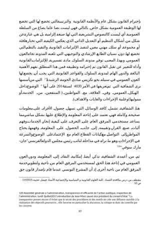 ‫تخضع‬ ‫التي‬ ‫لها‬ ‫تخضع‬ ‫ةالتي‬‫ة‬‫والترتيبي‬ ‫القانونية‬ ‫والنظمة‬ ‫عام‬ ‫بشكل‬ ‫القانون‬ ‫بإحترام‬
,‫السلطة‬ ‫من‬ ‫يصاغ‬ ‫عاما‬ ‫نصا‬ ‫ليست‬ ‫فهي‬ ‫بالتالي‬ ‫خاص‬ ‫بشكل‬ ‫العمومية‬ ‫الوظيفة‬ ‫لها‬
‫ةعن‬‫ة‬‫عبار‬ ‫ة‬‫ي‬‫ه‬ ‫ة‬‫ل‬‫ب‬ ‫ة‬‫ة‬‫إلزامي‬ ‫ة‬‫ة‬‫صيغ‬ ‫ة‬‫ا‬‫له‬ ‫ة‬‫ي‬‫الت‬ ‫ة‬‫ة‬‫التشريعي‬ ‫ة‬‫ص‬‫كالنصو‬ ‫ة‬‫ت‬‫ليس‬ ‫ة‬‫ي‬‫أ‬ ‫ة‬‫ة‬‫العمومي‬
‫ةفئة‬‫ا‬‫تختاره‬ ‫ة‬‫ي‬‫الت‬ ‫ة‬‫ة‬‫الكيفي‬ ‫ة‬‫س‬‫يعك‬ ‫ة‬‫ي‬‫الذ‬ ‫ة‬‫ي‬‫الذات‬ ‫ة‬‫ل‬‫التعدي‬ ‫ة‬‫و‬‫أ‬ ‫ة‬‫م‬‫التنظي‬ ‫ة‬‫ل‬‫أشكا‬ ‫ة‬‫ن‬‫م‬ ‫ة‬‫ل‬‫شك‬
‫ةالتي‬‫م‬‫بالنظ‬ ‫ة‬‫د‬‫والتقي‬ ‫ة‬‫ة‬‫القانوني‬ ‫ة‬‫ت‬‫اللتزاما‬ ‫ة‬‫ذ‬‫لتنفي‬ ‫ة‬‫ن‬‫معي‬ ‫ة‬‫ي‬‫مهن‬ ‫ة‬‫ك‬‫سل‬ ‫ة‬‫و‬‫أ‬ ‫ة‬‫ة‬‫مجموع‬ ‫ة‬‫و‬‫أ‬
‫ةالعون‬‫ه‬‫تجا‬ ‫ة‬‫ة‬‫المدون‬ ‫ة‬‫ه‬‫تلعب‬ ‫ة‬‫ي‬‫الت‬ ‫ة‬‫ي‬‫والتوجيه‬ ‫ة‬‫ي‬‫الرشاد‬ ‫ة‬‫ع‬‫الطاب‬ ‫ة‬‫ن‬‫نسيا‬ ‫ة‬‫ن‬‫دو‬ ‫ة‬‫ا‬‫له‬ ‫ة‬‫ع‬‫تخض‬
‫لللتزاماتةالقانونية‬ ‫تفسيريةة‬ ‫مادةة‬ ‫السلوكة‬ ‫مدونةة‬ ‫توفرة‬ ‫المعنىة‬ ‫وبهذاة‬ ‫العمومية‬
‫الهمية‬ ‫نفهم‬ ‫المنطلق‬ ‫هذا‬ ‫فمن‬ ‫وتطبيقه‬ ‫إحترامه‬ ‫ثم‬ ‫القانون‬ ‫تقبل‬ ‫عن‬ ‫للتعبير‬ ‫وأداة‬
‫ةلها‬‫ع‬‫يخض‬ ‫ة‬‫ن‬‫أ‬ ‫ة‬‫ب‬‫يج‬ ‫ة‬‫ي‬‫الت‬ ‫ة‬‫ة‬‫القانوني‬ ‫ة‬‫د‬‫والقواع‬ ‫ة‬‫ك‬‫السلو‬ ‫ة‬‫ة‬‫لمدون‬ ‫ة‬‫م‬‫الها‬ ‫ة‬‫ر‬‫والدو‬ ‫ة‬‫ة‬‫البالغ‬
‫ة‬‫ة‬‫الرشيد‬ ‫ة‬‫ة‬‫الحوم‬ ‫ة‬‫ئ‬‫مباد‬ ‫ة‬‫س‬‫تكري‬ ‫ة‬‫و‬‫نح‬ ‫ة‬‫ه‬‫سبيل‬ ‫ة‬‫ي‬‫ف‬ ‫ة‬‫ي‬‫العموم‬ ‫ة‬‫ن‬‫العو‬119
‫ةأسسها‬‫ن‬‫م‬ ‫ة‬‫ي‬‫الت‬
‫المر‬ ‫في‬ ‫ةتعريفها‬‫م‬‫ت‬ ‫التي‬ ‫الشفافية‬ ‫نرى‬4030‫ة‬‫ة‬‫لسن‬2014"‫ةداخل‬‫ح‬‫الوضو‬ ‫أنها‬ ‫على‬
(‫ةأو‬‫ة‬‫الخدمة‬ ‫منة‬ ‫المنتفعينة‬ ‫المواطنينة‬ ‫معة‬ ‫العلقةة‬ ‫وفية‬ ‫العمومية‬ ‫ة‬‫ة‬‫الهيكل‬
.) )‫والهداف‬ ‫والغايات‬ ‫الجراءات‬ ‫وعلنية‬ ‫مموليها‬
‫علىةمعلومات‬ ‫الفرادة‬ ‫حصولة‬ ‫تسهلة‬ ‫التية‬ ‫الوسائلة‬ ‫كافةة‬ ‫تشملة‬ ‫الشفافيةة‬ ‫هناة‬
‫ةمما‬‫ر‬‫مباش‬ ‫ة‬‫ل‬‫بشك‬ ‫ة‬‫ا‬‫عليه‬ ‫ة‬‫ع‬‫والطل‬ ‫ة‬‫ة‬‫المعلوم‬ ‫ة‬‫ة‬‫إتاح‬ ‫ة‬‫ى‬‫عل‬ ‫ة‬‫د‬‫تعتم‬ ‫ة‬‫ي‬‫فه‬ ‫ة‬‫ة‬‫وكامل‬ ‫ة‬‫ة‬‫صحيح‬
‫ةوفهم‬‫ت‬‫الخدما‬ ‫ة‬‫ز‬‫إنجا‬ ‫ة‬‫ة‬‫كيفي‬ ‫ة‬‫ى‬‫عل‬ ‫ة‬‫ف‬‫التعر‬ ‫ة‬‫ى‬‫عل‬ ‫ة‬‫م‬‫العا‬ ‫ة‬‫ق‬‫المرف‬ ‫ة‬‫ي‬‫مستخدم‬ ‫ة‬‫د‬‫يساع‬
,‫يحتاج‬‫وفهمهاة‬ ‫المعلومةة‬ ‫علىة‬ ‫الحصولة‬ ‫جانبة‬ ‫إلىة‬ ‫وتقييمه‬ ‫القرارة‬ ‫صنعة‬ ‫ألياتة‬
‫ةوالسرعة‬‫ح‬‫الوضو‬ ‫ةعلى‬‫د‬‫العتما‬ ‫مع‬ ‫العام‬ ‫القطاع‬ ‫ةكيانات‬‫ع‬‫م‬ ‫ة‬‫ل‬‫التواص‬ ‫ةإلى‬‫ن‬‫المواط‬
- "‫جان‬ ‫ةالفرنسي‬‫ة‬‫الدول‬ ‫ة‬‫س‬‫مجل‬ ‫ة‬‫س‬‫رئي‬ ‫ة‬‫ب‬‫لنائ‬ ‫ة‬‫ة‬‫مداخل‬ ‫ة‬‫ي‬‫ف‬ ‫ة‬‫ه‬‫نرا‬ ‫ة‬‫ا‬‫م‬ ‫ة‬‫و‬‫وه‬ ‫ة‬‫ت‬‫الجراءا‬ ‫ة‬‫ي‬‫ف‬
"‫سوفي‬ ‫مارك‬120
‫العون‬‫ودورة‬ ‫المعلومةة‬ ‫إلىة‬ ‫النفاذة‬ ‫إمكانيةة‬ ‫أيضاة‬ ‫نذكرة‬ ‫الشفافيةة‬ ‫أعمدةة‬ ‫منة‬ ‫ثمة‬
‫ةخدمة‬‫ر‬‫ولتطوي‬ ‫ة‬‫ة‬‫ناحي‬ ‫ة‬‫ن‬‫م‬ ‫ة‬‫م‬‫العا‬ ‫ة‬‫ق‬‫المرف‬ ‫ة‬‫ي‬‫لمستخدم‬ ‫ة‬‫ق‬‫الح‬ ‫ة‬‫ا‬‫هذ‬ ‫ة‬‫ة‬‫إتاح‬ ‫ة‬‫ي‬‫ف‬ ‫ة‬‫ي‬‫العموم‬
‫حق‬ ‫قانون‬ ‫بإصدار‬ ‫قام‬ ‫عندما‬ ‫التونسي‬ ‫المشرع‬ ‫أن‬ ‫إذ‬ ‫أخرى‬ ‫ناحية‬ ‫من‬ ‫العام‬ ‫المرفق‬
119 . . .‫عجينة‬ ‫فيصل‬ ‫الستاذ‬ ‫والجتماعية‬ ‫السياسية‬ ‫و‬ ‫القانونية‬ ‫العلوم‬ ‫كلية‬ ‫الفساد‬ ‫مكافحة‬ ‫درس‬ ‫من‬ ‫مقتطف‬2015
‫ص‬10
120 Assemblé générale a l’administraton, transparence et efcacité de l’acton publique, inspecton de
l’administraton, lundi 3juillet2017,introducton de Jean-Marc sauvé vice président du conseil d’état "La
transparence permet encore d’éviter que le secret des procédures et des motifs ne crée une défiance nuisible à la
réalisation des objectifs poursuivis , elle favorise en particulier la discusion, la critique et donc du contrôle par
les citoyens
97
 