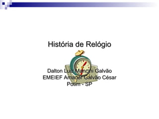 Relógios História de Relógio Dalton Luiz Mancini Galvão EMEIEF Amador Galvão César Potim - SP 