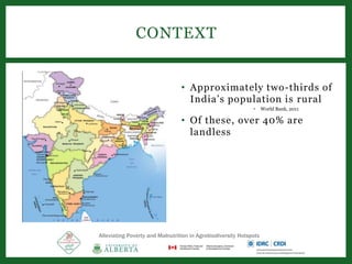 • Approximately two-thirds of
India’s population is rural
• World Bank, 2011
• Of these, over 40% are
landless
CONTEXT
Alleviating Poverty and Malnutrition in Agrobiodiversity Hotspots
 