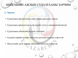 НИЙГМИЙН АЖЛЫН СУДАЛГААНЫ ЗАРЧИМ
Зарчим
• Судалгаанд оролцогчдын сайн дурын оролцоог хангах
• Судалгаанд оролцогчдын нэр төрийг хэзээ ч хохироож болохгүй
• Судалгааны объектийн нууцыг хадгалах
• Судлаач өөрийн хувийн адилтгал үнэлэмж нууцлах хэрэгтэй.
• Мэдээллийг үнэн зөвөөр тайлагнан мэдээлэх хэрэгтэй.
 