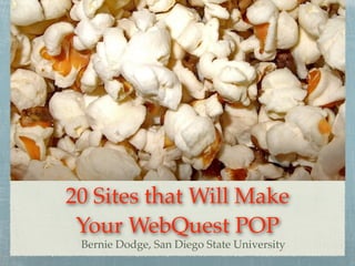 20 Sites that Will Make
 Your WebQuest POP
 Bernie Dodge, San Diego State University
 