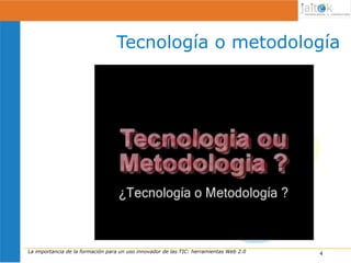 Tecnología o metodología




La importancia de la formación para un uso innovador de las TIC: herramientas Web 2.0   2
                                                                                        4
                                                                                        4
 