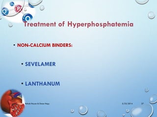 • NON-CALCIUM BINDERS:
• SEVELAMER
• LANTHANUM
5/23/2014Rehab Rayan & Doaa Hegy 27
 