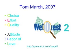 Tom March, 2007 C hoice E ffort Q uality A ttitude L abor of  L ove 2 http://tommarch.com/ceqall/ 