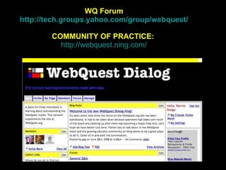 WQ Forum http://tech.groups.yahoo.com/group/webquest/ COMMUNITY OF PRACTICE:   http://webquest.ning.com/ 