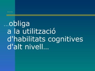 … … obliga a la utilització d'habilitats cognitives d'alt nivell…   