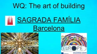 WQ: The art of building
SAGRADA FAMÍLIA
Barcelona
 