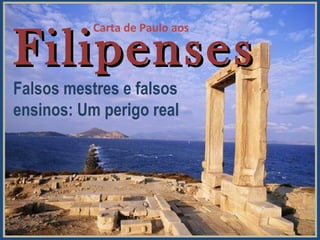 FilipensesFilipenses
Falsos mestres e falsos
ensinos: Um perigo real
Carta de Paulo aos
 
