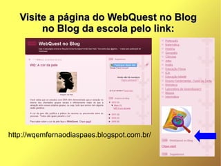 Visite a página do WebQuest no Blog
        no Blog da escola pelo link:




http://wqemfernaodiaspaes.blogspot.com.br/
 