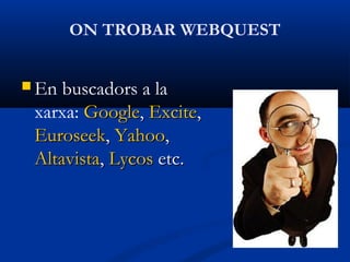 ON TROBAR WEBQUEST
 En buscadors a la
xarxa: GoogleGoogle,, ExciteExcite,,
EuroseekEuroseek,, YahooYahoo,,
AltavistaAltavista,, LycosLycos etc.etc.
 
