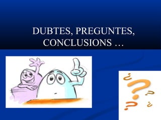 DUBTES, PREGUNTES,
CONCLUSIONS …
 