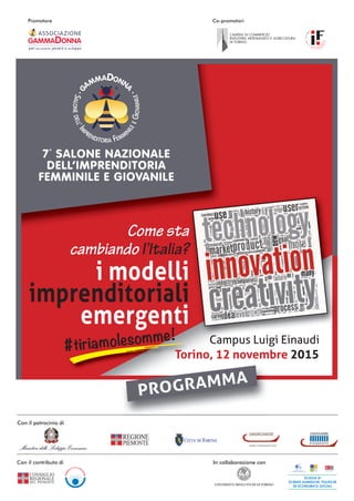 GAMMADONNA
ASSOCIAZIONE
Promotore Co-promotori
Torino, 12 novembre 2015
i modelli
imprenditoriali
emergenti
Come sta
cambiando l’Italia?
Campus Luigi Einaudi
SALONEDELL’IM
PRENDITORIA FEMMI
NILEEGIOVANILE
7°
SALONE NAZIONALE
DELL’IMPRENDITORIA
FEMMINILE E GIOVANILE
PROGRAMMA
Con il patrocinio di
Con il contributo di In collaborazione con
Torino, 12 novembre
GD2015-programma.indd 1 05/11/15 13:59
 